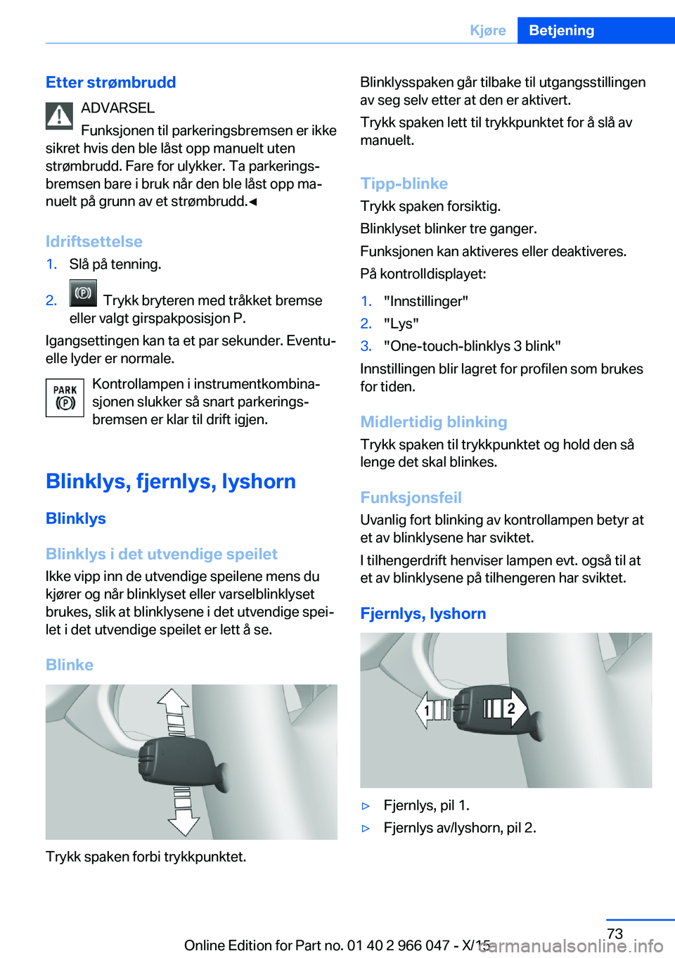 BMW X6 2016  InstruksjonsbØker (in Norwegian) Etter strømbruddADVARSEL
Funksjonen til parkeringsbremsen er ikke
sikret hvis den ble låst opp manuelt uten strømbrudd. Fare for ulykker. Ta parkerings‐bremsen bare i bruk når den ble låst opp 