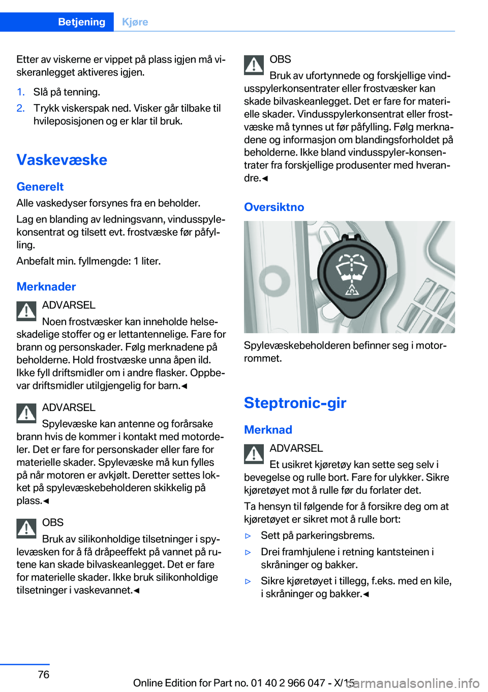 BMW X6 2016  InstruksjonsbØker (in Norwegian) Etter av viskerne er vippet på plass igjen må vi‐
skeranlegget aktiveres igjen.1.Slå på tenning.2.Trykk viskerspak ned. Visker går tilbake til
hvileposisjonen og er klar til bruk.
Vaskevæske
G