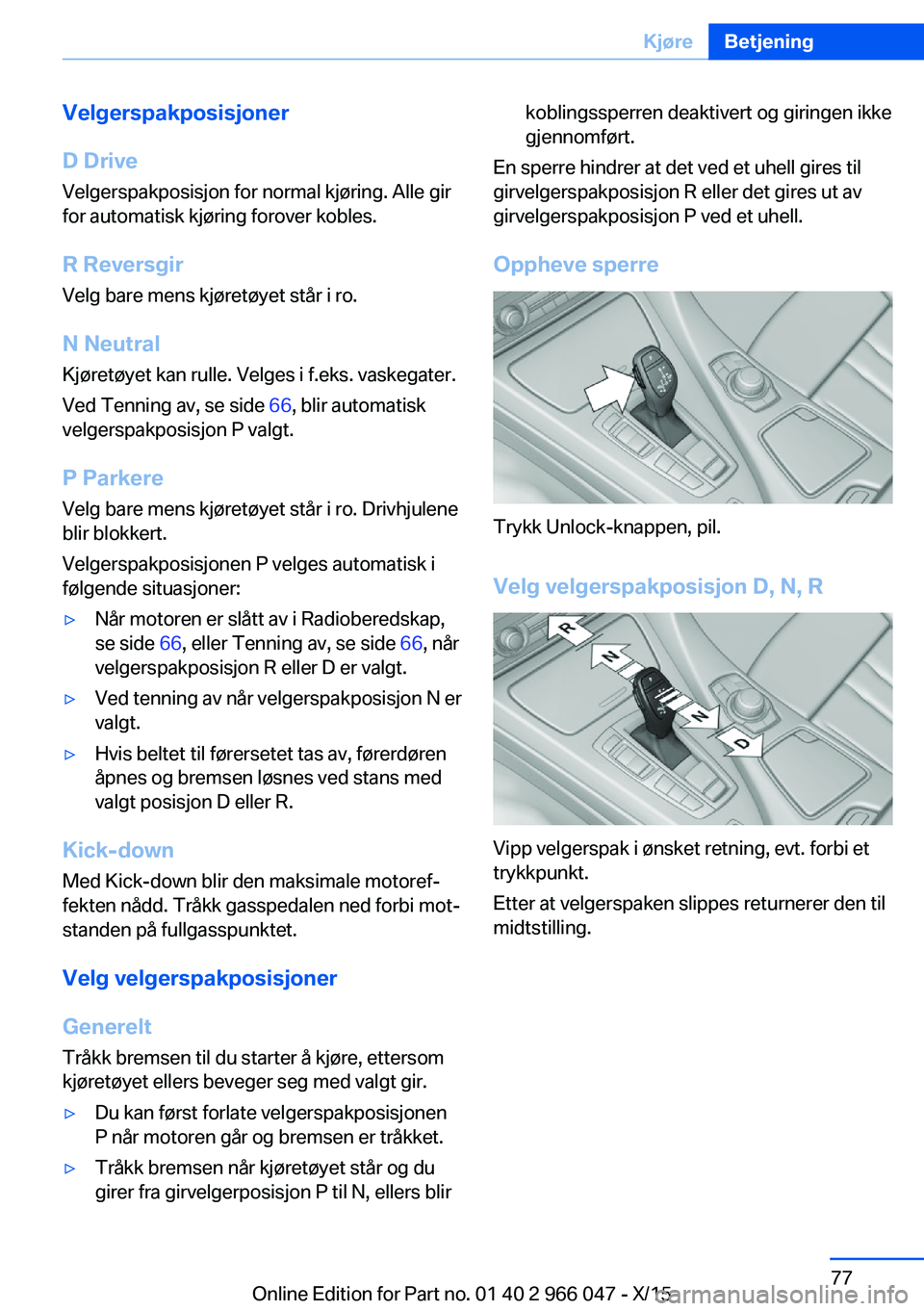 BMW X6 2016  InstruksjonsbØker (in Norwegian) Velgerspakposisjoner
D Drive
Velgerspakposisjon for normal kjøring. Alle gir
for automatisk kjøring forover kobles.
R Reversgir
Velg bare mens kjøretøyet står i ro.
N Neutral Kjøretøyet kan rul