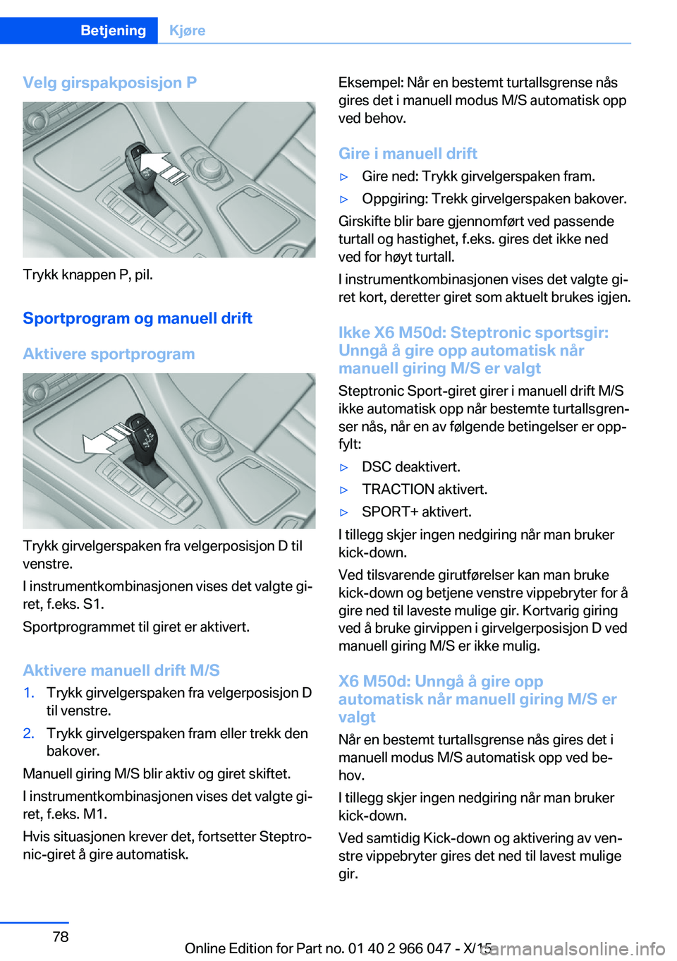 BMW X6 2016  InstruksjonsbØker (in Norwegian) Velg girspakposisjon P
Trykk knappen P, pil.
Sportprogram og manuell drift
Aktivere sportprogram
Trykk girvelgerspaken fra velgerposisjon D til
venstre.
I instrumentkombinasjonen vises det valgte gi