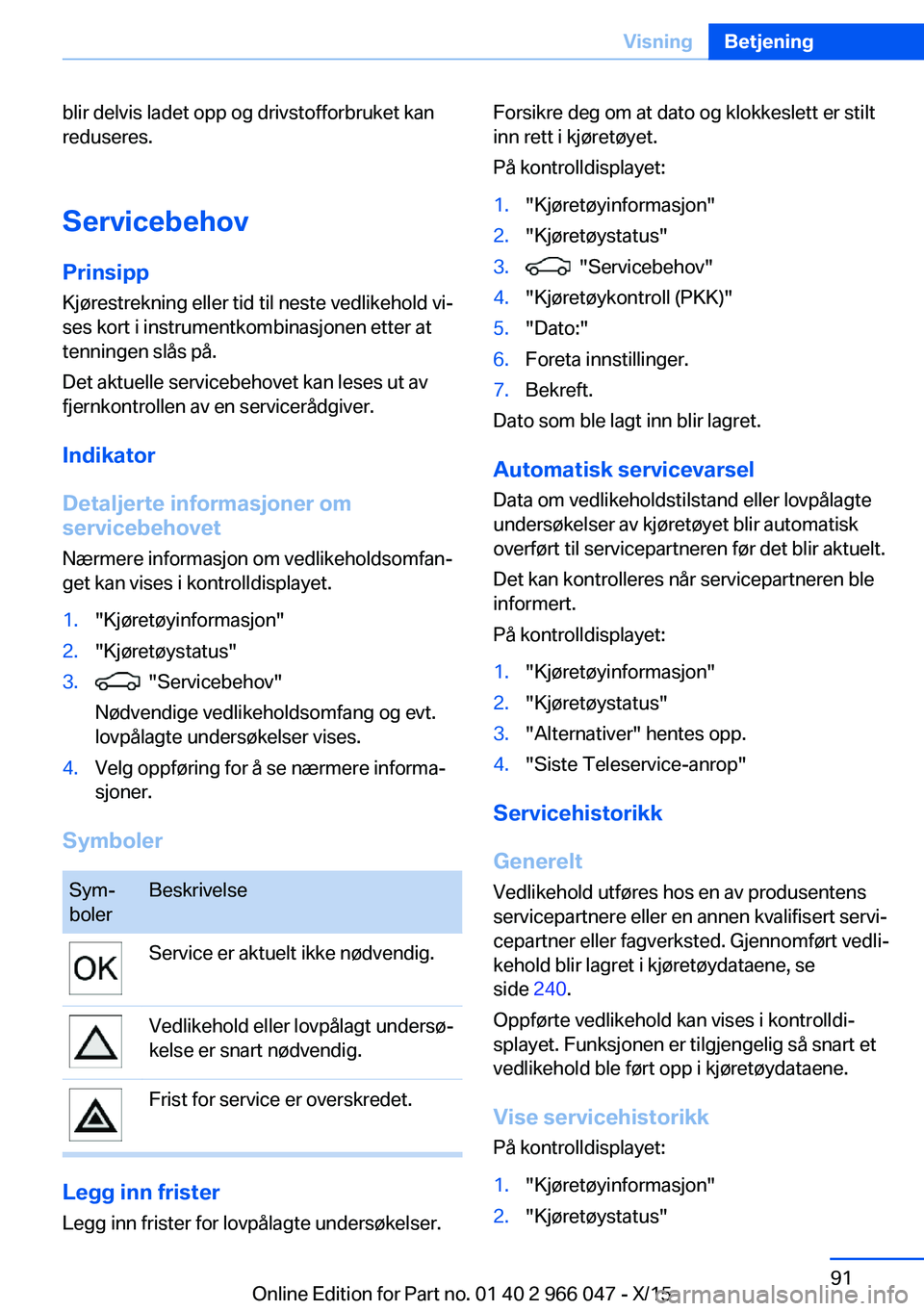 BMW X6 2016 InstruksjonsbØker (in Norwegian) blir delvis ladet opp og drivstofforbruket kan
reduseres.
Servicebehov
Prinsipp Kjørestrekning eller tid til neste vedlikehold vi‐
ses kort i instrumentkombinasjonen etter at
tenningen slås på.
D BMW X6 2016 InstruksjonsbØker (in Norwegian) blir delvis ladet opp og drivstofforbruket kan
reduseres.
Servicebehov
Prinsipp Kjørestrekning eller tid til neste vedlikehold vi‐
ses kort i instrumentkombinasjonen etter at
tenningen slås på.
D