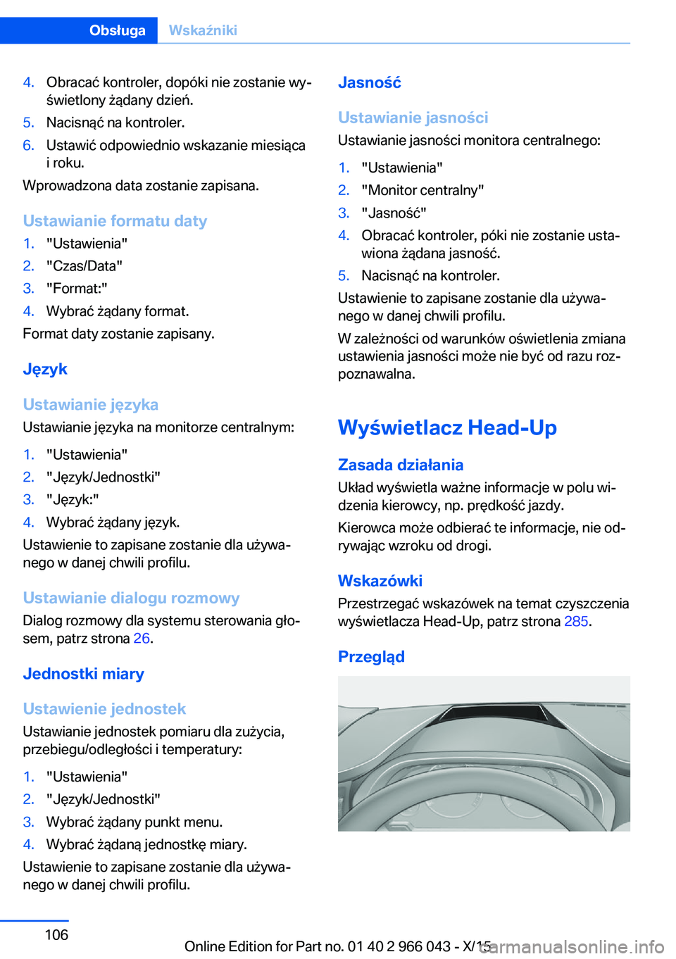 BMW X6 2016  Instrukcja obsługi (in Polish) 4.Obracać kontroler, dopóki nie zostanie wy‐
świetlony żądany dzień.5.Nacisnąć na kontroler.6.Ustawić odpowiednio wskazanie miesiąca
i roku.
Wprowadzona data zostanie zapisana.
Ustawianie 