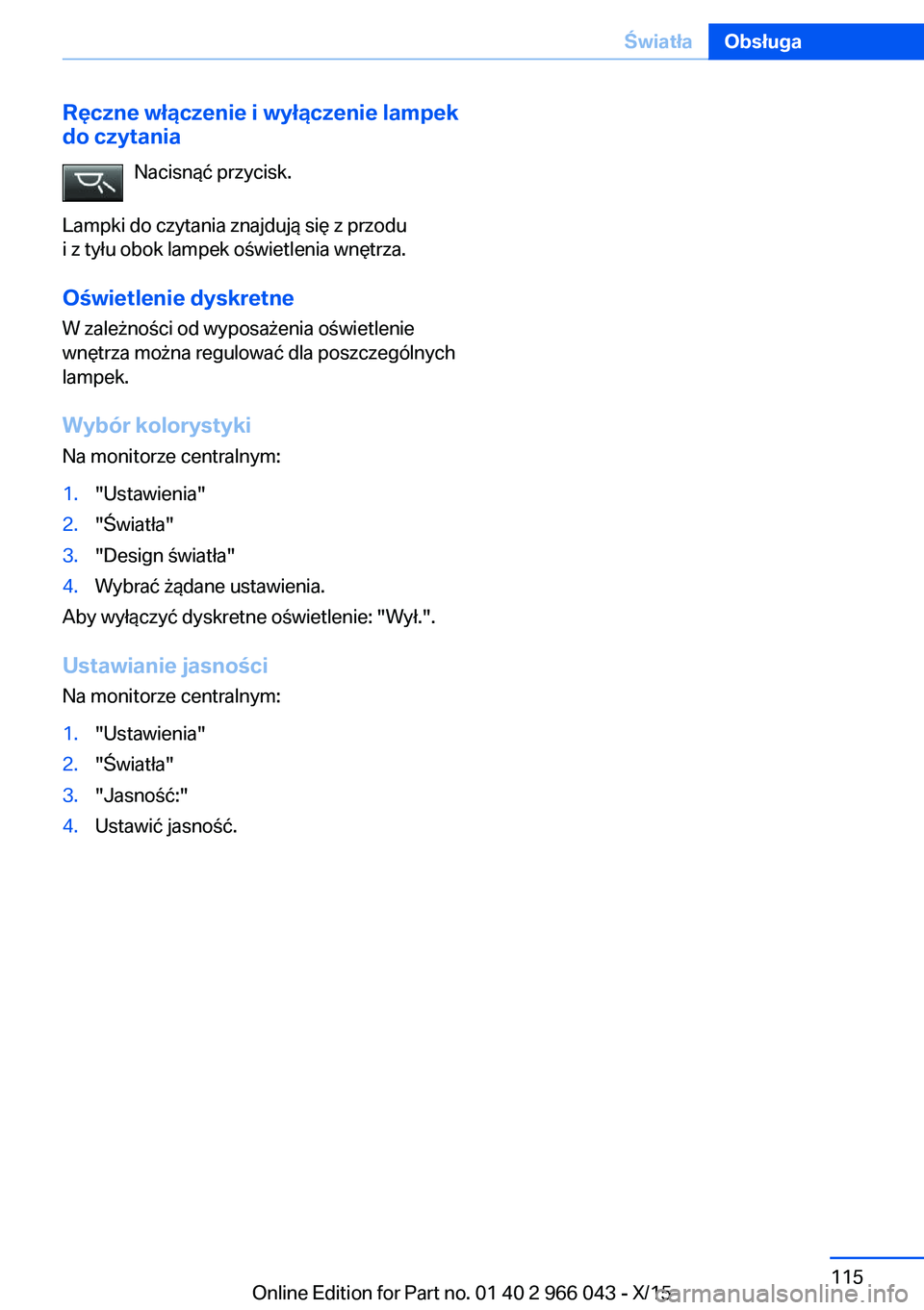BMW X6 2016 Instrukcja obsługi (in Polish) Ręczne włączenie i wyłączenie lampek
do czytania
Nacisnąć przycisk.
Lampki do czytania znajdują się z przodu i z tyłu obok lampek oświetlenia wnętrza.
Oświetlenie dyskretne W zależności BMW X6 2016 Instrukcja obsługi (in Polish) Ręczne włączenie i wyłączenie lampek
do czytania
Nacisnąć przycisk.
Lampki do czytania znajdują się z przodu i z tyłu obok lampek oświetlenia wnętrza.
Oświetlenie dyskretne W zależności