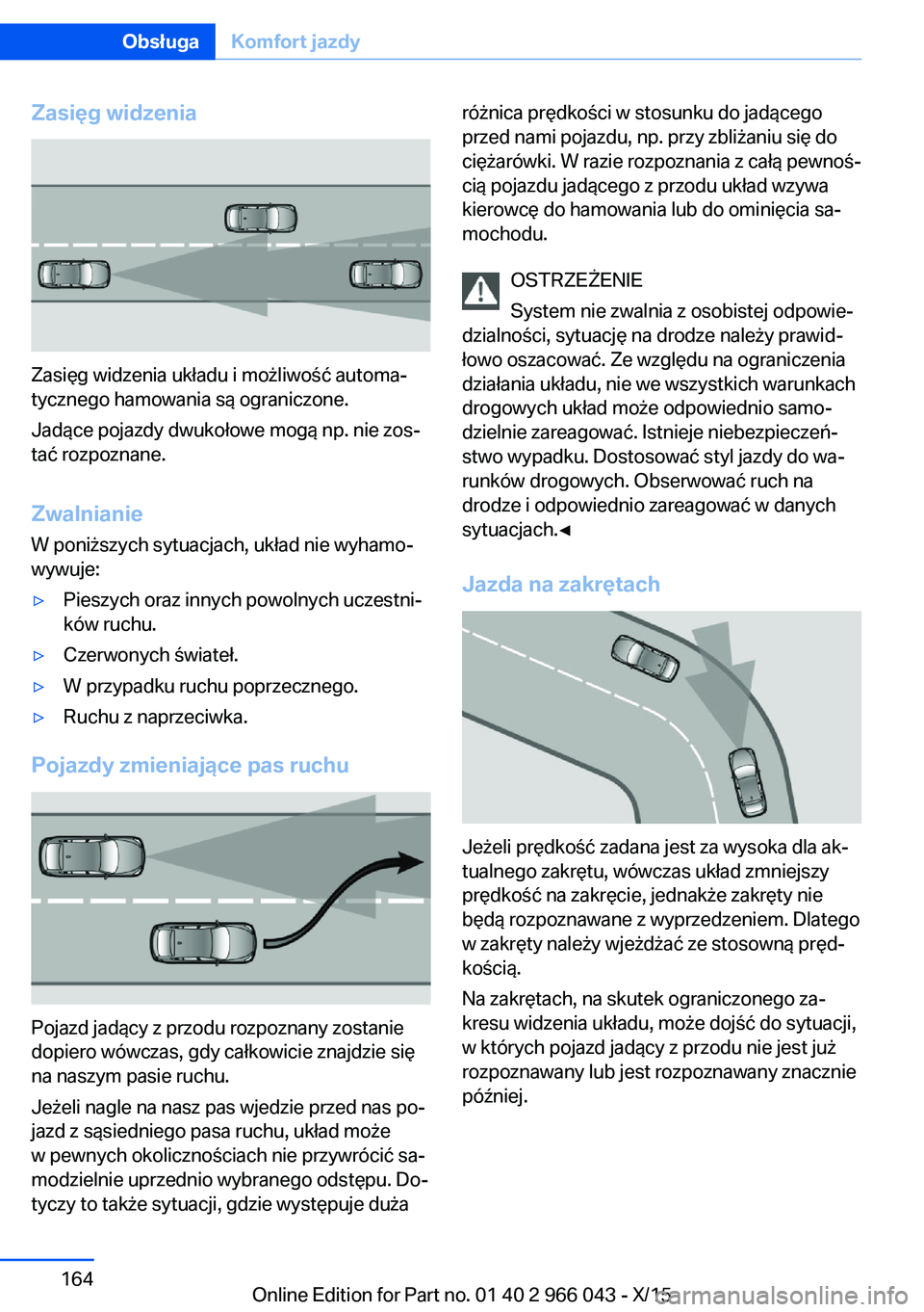 BMW X6 2016 Instrukcja obsługi (in Polish) Zasięg widzenia
Zasięg widzenia układu i możliwość automa‐
tycznego hamowania są ograniczone.
Jadące pojazdy dwukołowe mogą np. nie zos‐
tać rozpoznane.
Zwalnianie
W poniższych sytuacj BMW X6 2016 Instrukcja obsługi (in Polish) Zasięg widzenia
Zasięg widzenia układu i możliwość automa‐
tycznego hamowania są ograniczone.
Jadące pojazdy dwukołowe mogą np. nie zos‐
tać rozpoznane.
Zwalnianie
W poniższych sytuacj