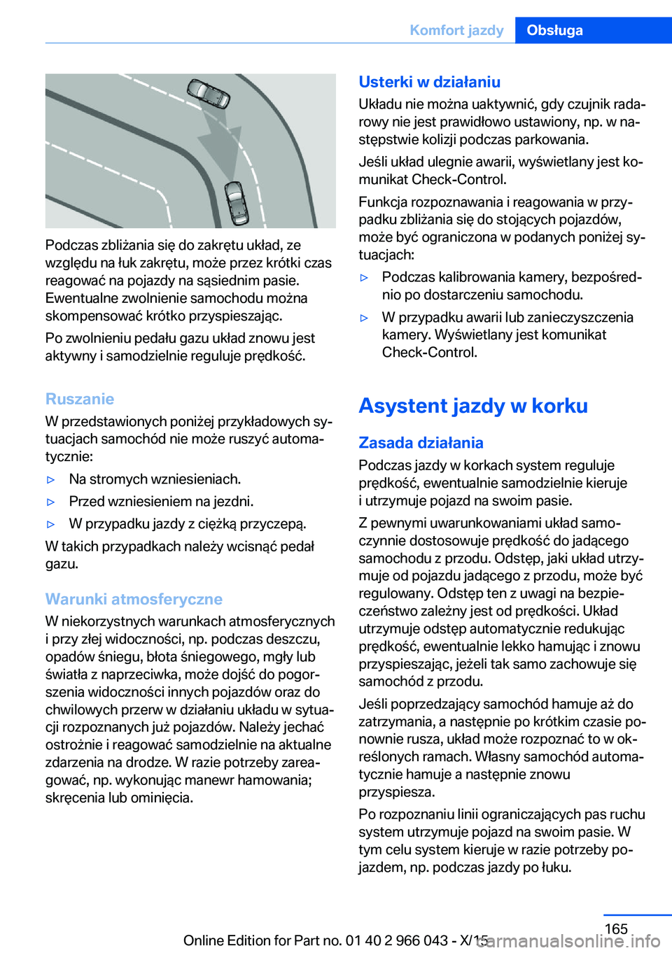 BMW X6 2016 Instrukcja obsługi (in Polish) Podczas zbliżania się do zakrętu układ, ze
względu na łuk zakrętu, może przez krótki czas
reagować na pojazdy na sąsiednim pasie.
Ewentualne zwolnienie samochodu można
skompensować krótk BMW X6 2016 Instrukcja obsługi (in Polish) Podczas zbliżania się do zakrętu układ, ze
względu na łuk zakrętu, może przez krótki czas
reagować na pojazdy na sąsiednim pasie.
Ewentualne zwolnienie samochodu można
skompensować krótk