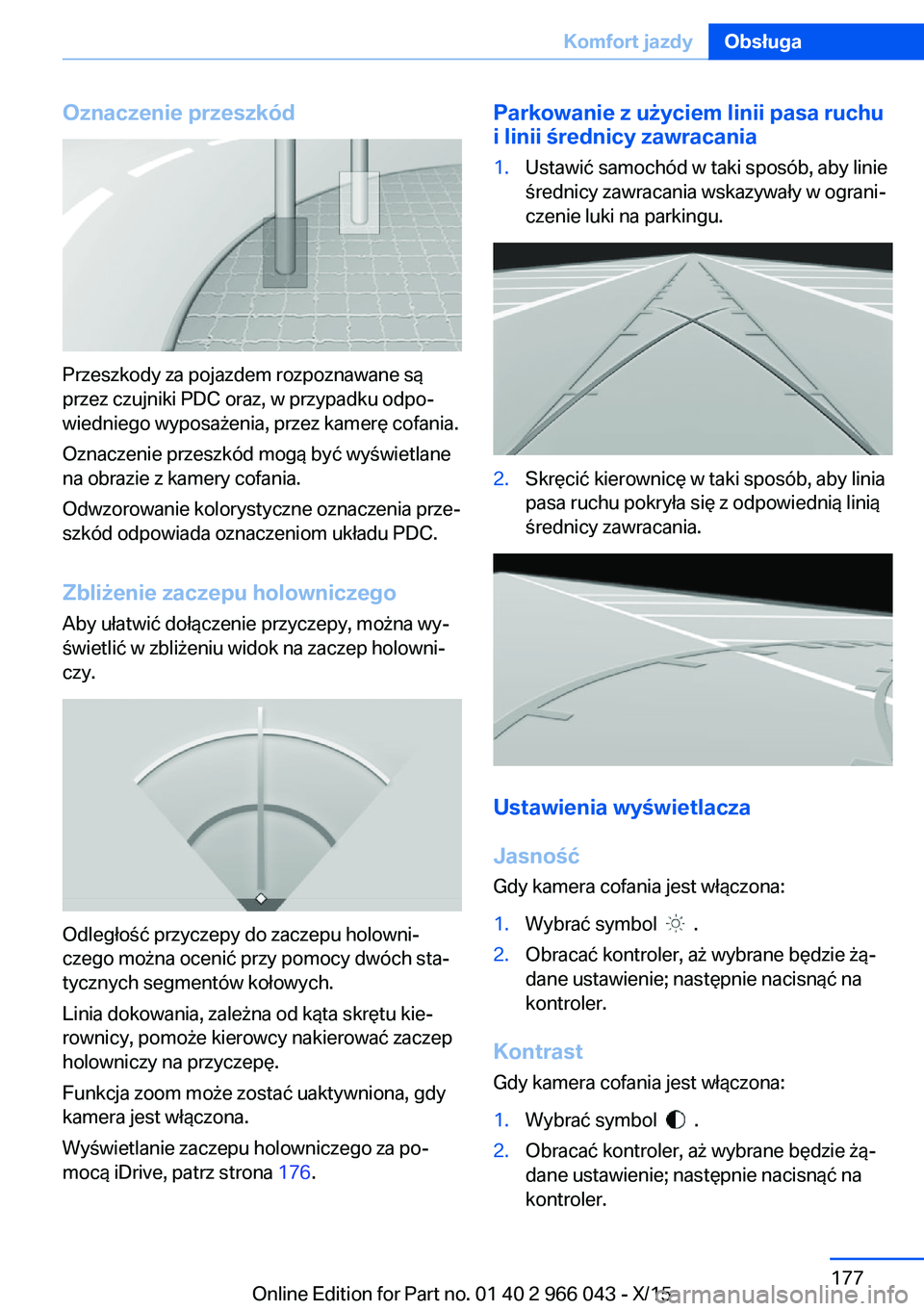 BMW X6 2016 Instrukcja obsługi (in Polish) Oznaczenie przeszkód
Przeszkody za pojazdem rozpoznawane są
przez czujniki PDC oraz, w przypadku odpo‐
wiedniego wyposażenia, przez kamerę cofania.
Oznaczenie przeszkód mogą być wyświetlane
BMW X6 2016 Instrukcja obsługi (in Polish) Oznaczenie przeszkód
Przeszkody za pojazdem rozpoznawane są
przez czujniki PDC oraz, w przypadku odpo‐
wiedniego wyposażenia, przez kamerę cofania.
Oznaczenie przeszkód mogą być wyświetlane