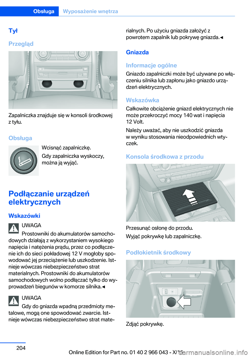 BMW X6 2016  Instrukcja obsługi (in Polish) Tył
Przegląd
Zapalniczka znajduje się w konsoli środkowej
z tyłu.
Obsługa Wcisnąć zapalniczkę.
Gdy zapalniczka wyskoczy,
można ją wyjąć.
Podłączanie urządzeń
elektrycznych
Wskazówki 