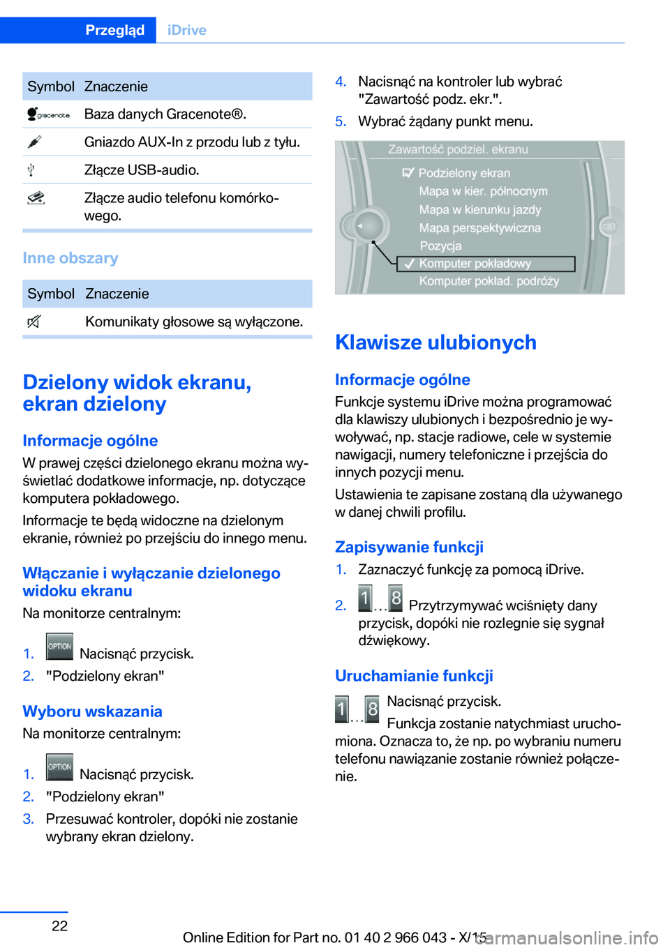 BMW X6 2016  Instrukcja obsługi (in Polish) SymbolZnaczenie Baza danych Gracenote®. Gniazdo AUX-In z przodu lub z tyłu. Złącze USB-audio. Złącze audio telefonu komórko‐
wego.
Inne obszary
SymbolZnaczenie Komunikaty głosowe są wyłąc