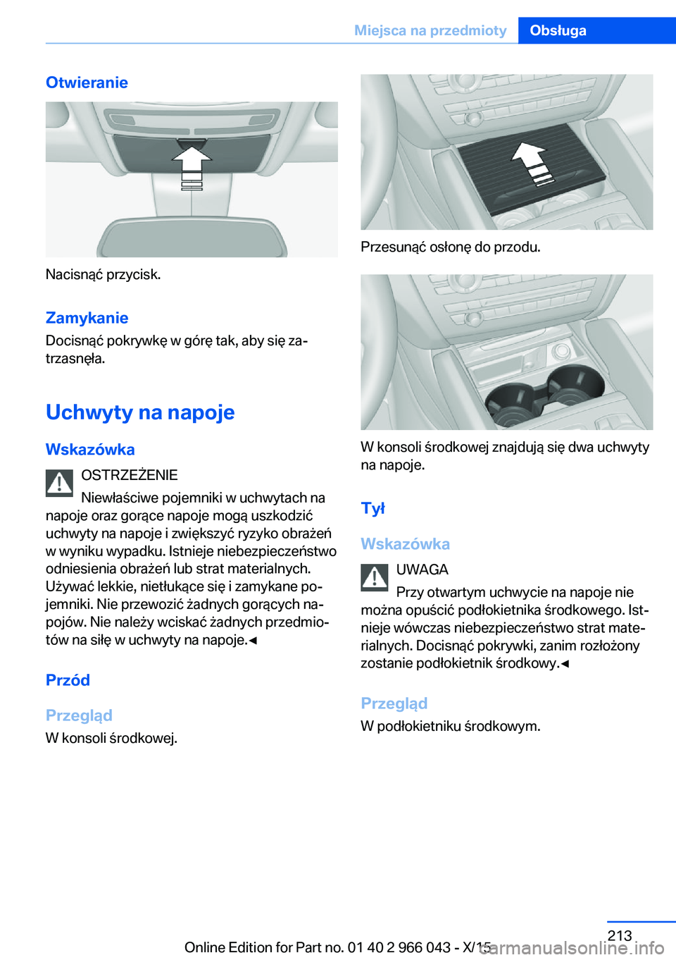 BMW X6 2016  Instrukcja obsługi (in Polish) Otwieranie
Nacisnąć przycisk.Zamykanie
Docisnąć pokrywkę w górę tak, aby się za‐
trzasnęła.
Uchwyty na napoje
Wskazówka OSTRZEŻENIE
Niewłaściwe pojemniki w uchwytach na
napoje oraz gor