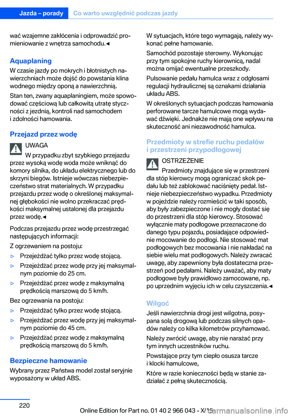 BMW X6 2016  Instrukcja obsługi (in Polish) wać wzajemne zakłócenia i odprowadzić pro‐
mieniowanie z wnętrza samochodu.◀
Aquaplaning
W czasie jazdy po mokrych i błotnistych na‐
wierzchniach może dojść do powstania klina
wodnego m