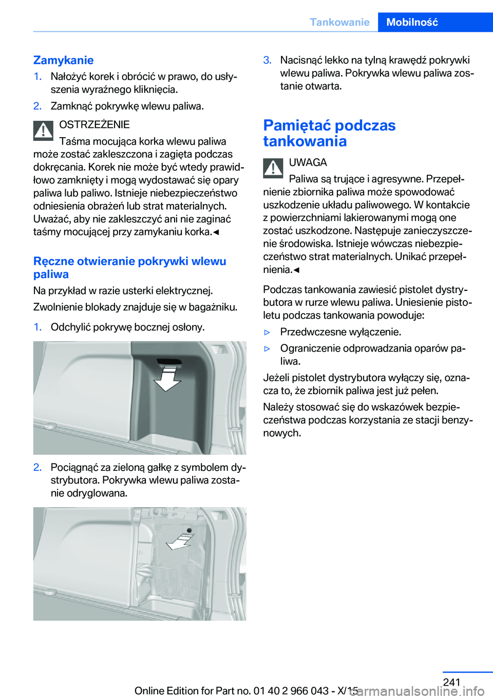 BMW X6 2016  Instrukcja obsługi (in Polish) Zamykanie1.Nałożyć korek i obrócić w prawo, do usły‐
szenia wyraźnego kliknięcia.2.Zamknąć pokrywkę wlewu paliwa.
OSTRZEŻENIE
Taśma mocująca korka wlewu paliwa
może zostać zakleszczo