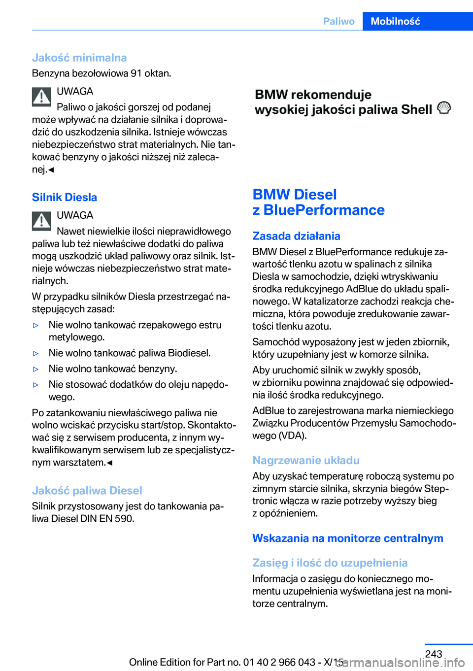 BMW X6 2016  Instrukcja obsługi (in Polish) Jakość minimalnaBenzyna bezołowiowa 91 oktan.
UWAGA
Paliwo o jakości gorszej od podanej
może wpływać na działanie silnika i doprowa‐
dzić do uszkodzenia silnika. Istnieje wówczas
niebezpie