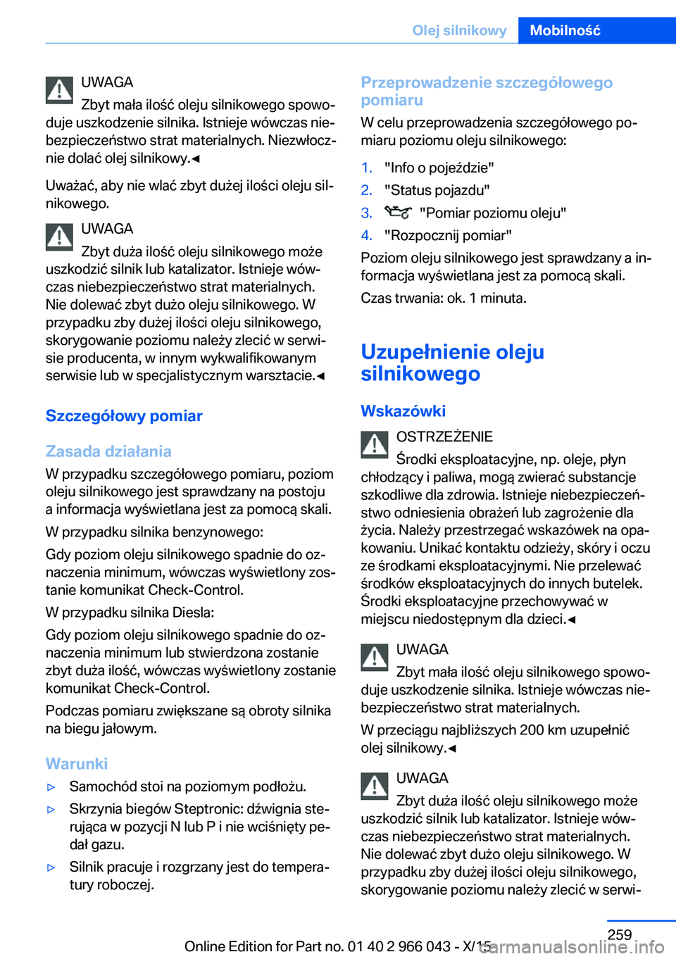 BMW X6 2016 Instrukcja obsługi (in Polish) UWAGA
Zbyt mała ilość oleju silnikowego spowo‐
duje uszkodzenie silnika. Istnieje wówczas nie‐
bezpieczeństwo strat materialnych. Niezwłocz‐
nie dolać olej silnikowy.◀
Uważać, aby nie BMW X6 2016 Instrukcja obsługi (in Polish) UWAGA
Zbyt mała ilość oleju silnikowego spowo‐
duje uszkodzenie silnika. Istnieje wówczas nie‐
bezpieczeństwo strat materialnych. Niezwłocz‐
nie dolać olej silnikowy.◀
Uważać, aby nie