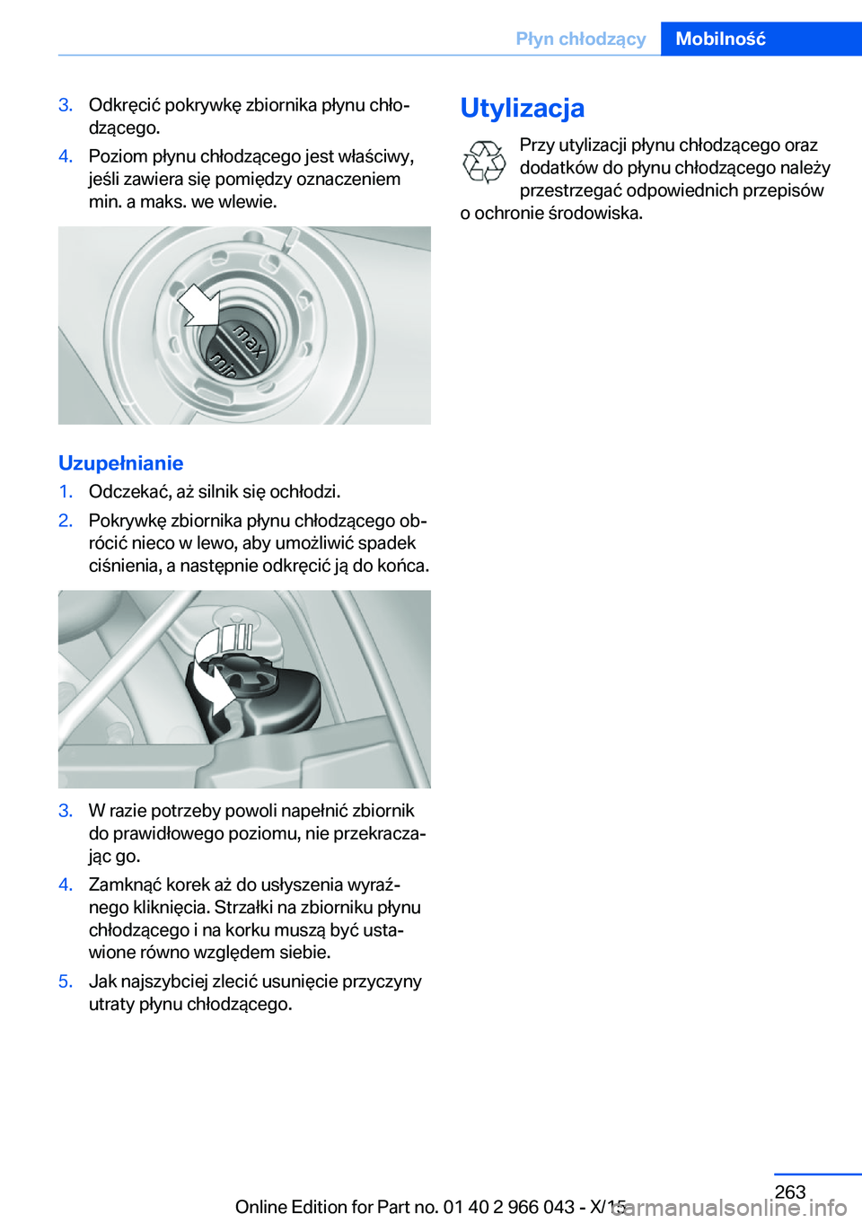 BMW X6 2016  Instrukcja obsługi (in Polish) 3.Odkręcić pokrywkę zbiornika płynu chło‐
dzącego.4.Poziom płynu chłodzącego jest właściwy,
jeśli zawiera się pomiędzy oznaczeniem
min. a maks. we wlewie.
Uzupełnianie
1.Odczekać, a