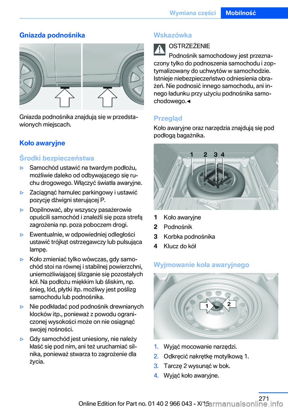 BMW X6 2016  Instrukcja obsługi (in Polish) Gniazda podnośnika
Gniazda podnośnika znajdują się w przedsta‐
wionych miejscach.
Koło awaryjne
Środki bezpieczeństwa
▷Samochód ustawić na twardym podłożu,
możliwie daleko od odbywają