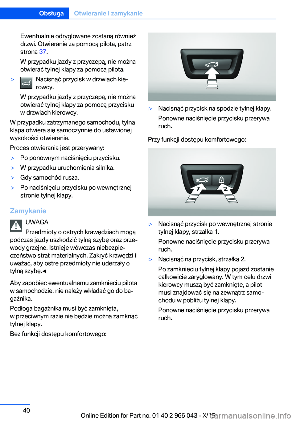 BMW X6 2016  Instrukcja obsługi (in Polish) Ewentualnie odryglowane zostaną również
drzwi. Otwieranie za pomocą pilota, patrz
strona  37.
W przypadku jazdy z przyczepą, nie można
otwierać tylnej klapy za pomocą pilota.▷Nacisnąć przy