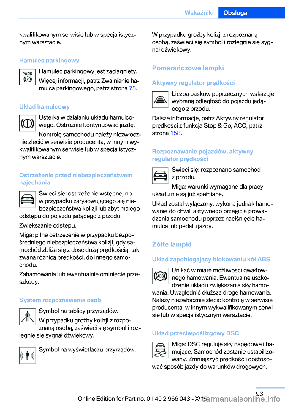 BMW X6 2016 Instrukcja obsługi (in Polish) kwalifikowanym serwisie lub w specjalistycz‐
nym warsztacie.
Hamulec parkingowy Hamulec parkingowy jest zaciągnięty.Więcej informacji, patrz Zwalnianie ha‐
mulca parkingowego, patrz strona 75. BMW X6 2016 Instrukcja obsługi (in Polish) kwalifikowanym serwisie lub w specjalistycz‐
nym warsztacie.
Hamulec parkingowy Hamulec parkingowy jest zaciągnięty.Więcej informacji, patrz Zwalnianie ha‐
mulca parkingowego, patrz strona 75.
