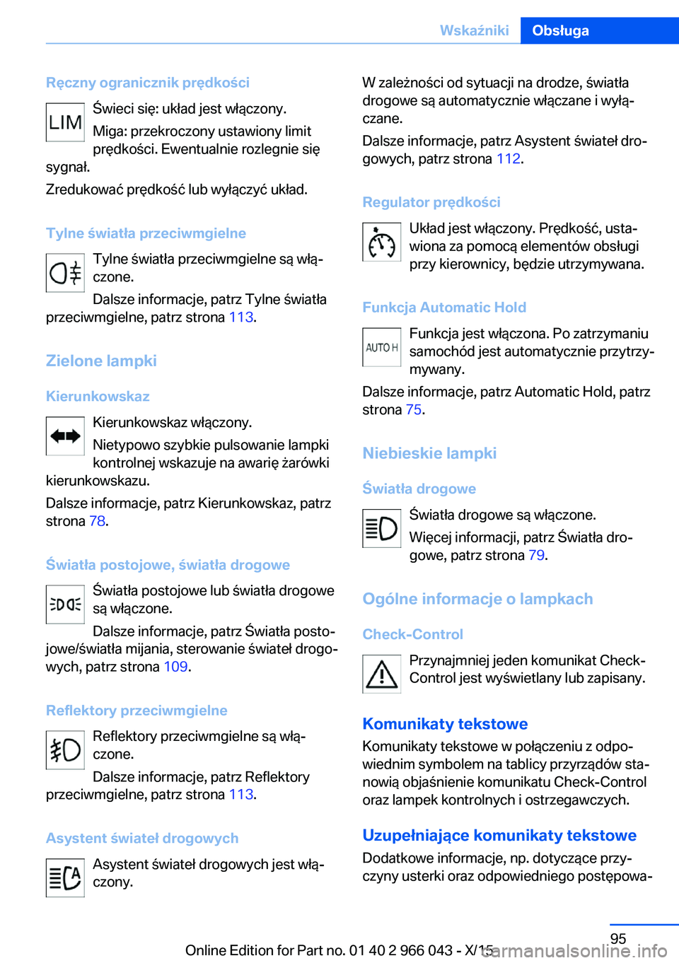 BMW X6 2016 Instrukcja obsługi (in Polish) Ręczny ogranicznik prędkościŚwieci się: układ jest włączony.
Miga: przekroczony ustawiony limit
prędkości. Ewentualnie rozlegnie się
sygnał.
Zredukować prędkość lub wyłączyć układ. BMW X6 2016 Instrukcja obsługi (in Polish) Ręczny ogranicznik prędkościŚwieci się: układ jest włączony.
Miga: przekroczony ustawiony limit
prędkości. Ewentualnie rozlegnie się
sygnał.
Zredukować prędkość lub wyłączyć układ.