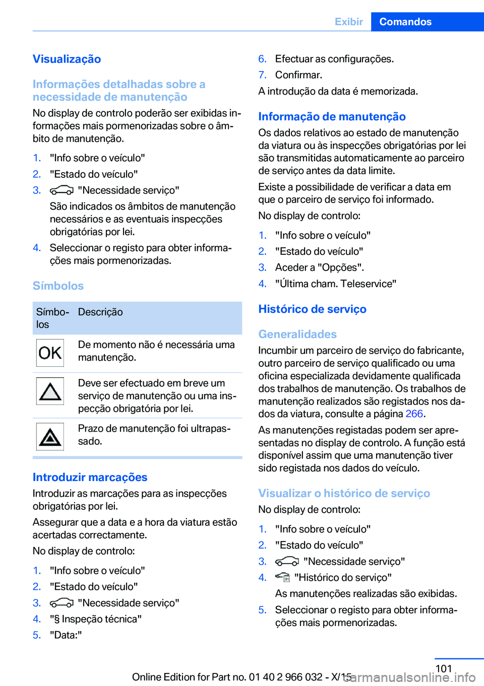 BMW X6 2016  Manual do condutor (in Portuguese) Visualização
Informações detalhadas sobre a
necessidade de manutenção
No display de controlo poderão ser exibidas in‐
formações mais pormenorizadas sobre o âm‐
bito de manutenção.1.