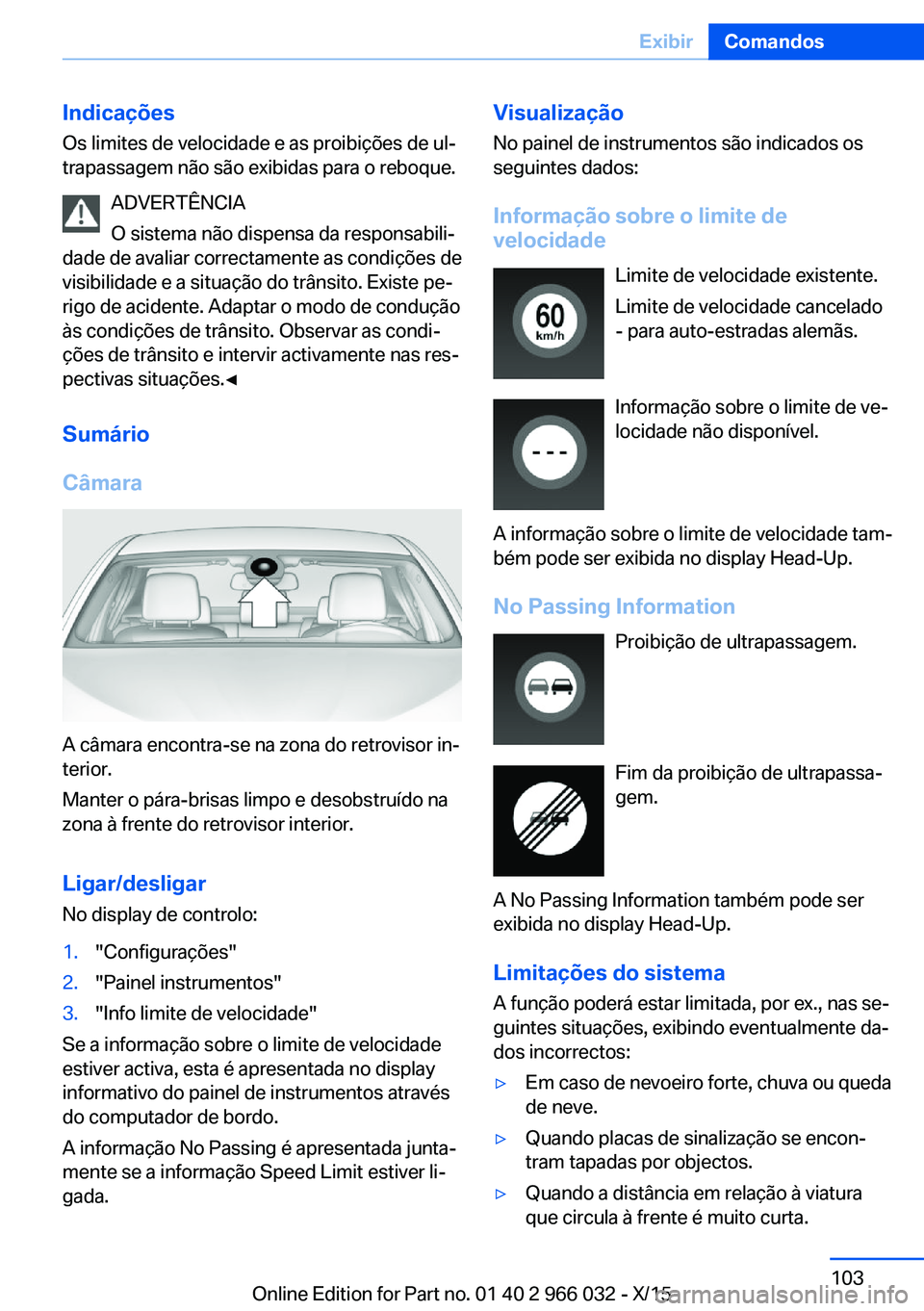 BMW X6 2016  Manual do condutor (in Portuguese) IndicaçõesOs limites de velocidade e as proibições de ul‐
trapassagem não são exibidas para o reboque.
ADVERTÊNCIA
O sistema não dispensa da responsabili‐
dade de avaliar correctamente as 