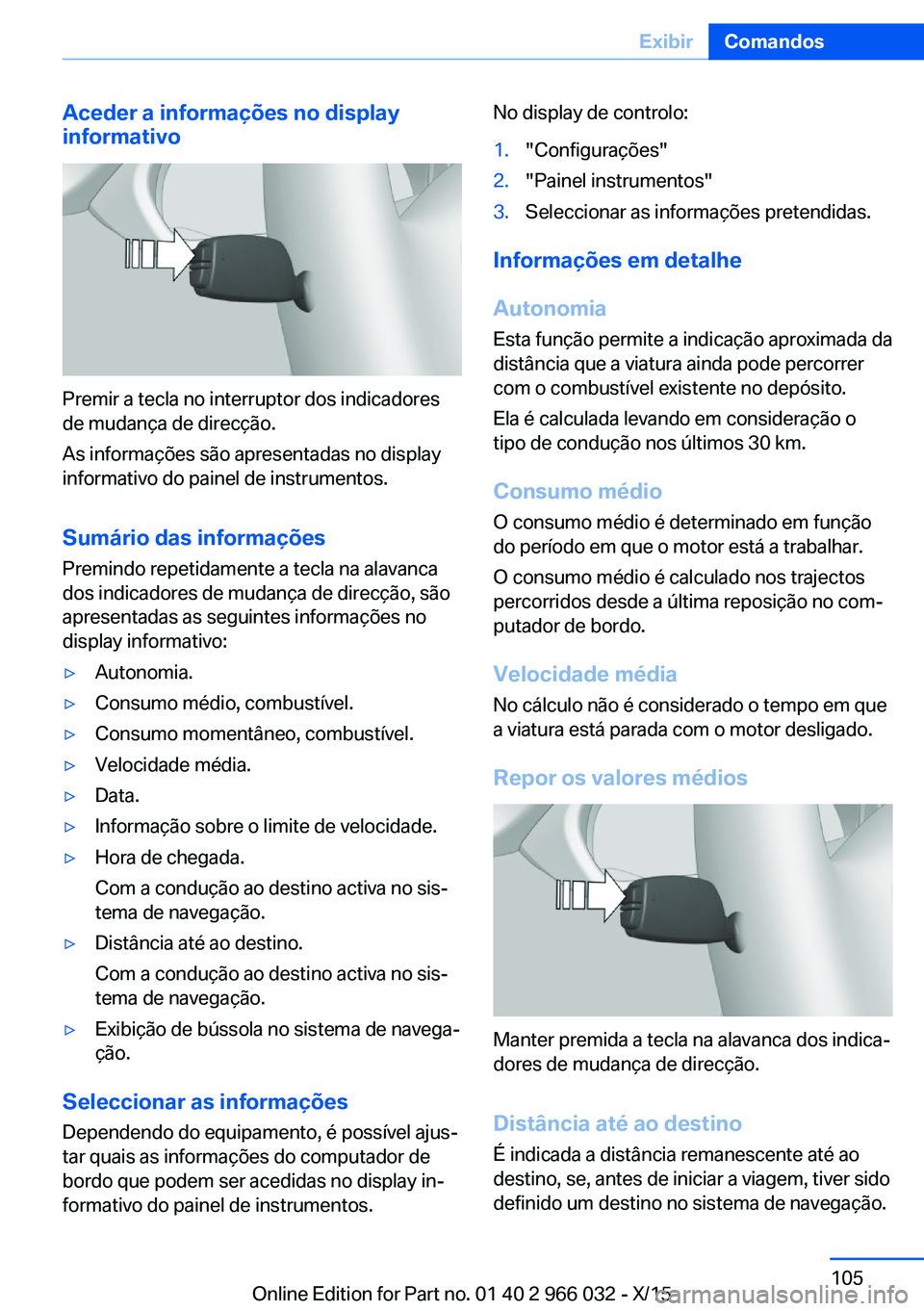 BMW X6 2016  Manual do condutor (in Portuguese) Aceder a informações no display
informativo
Premir a tecla no interruptor dos indicadores
de mudança de direcção.
As informações são apresentadas no display
informativo do painel de instrument