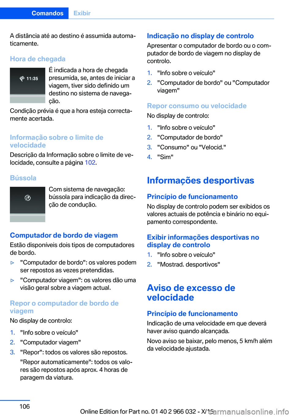 BMW X6 2016  Manual do condutor (in Portuguese) A distância até ao destino é assumida automa‐
ticamente.
Hora de chegada É indicada a hora de chegadapresumida, se, antes de iniciar a
viagem, tiver sido definido um
destino no sistema de navega