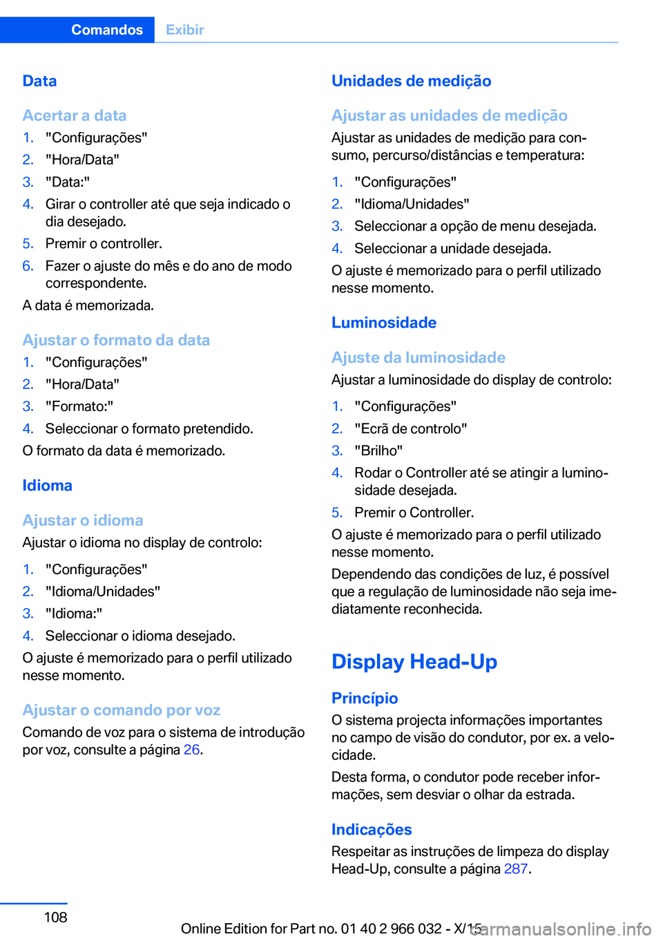 BMW X6 2016  Manual do condutor (in Portuguese) Data
Acertar a data1."Configurações"2."Hora/Data"3."Data:"4.Girar o controller até que seja indicado o
dia desejado.5.Premir o controller.6.Fazer o ajuste do mês e do ano d