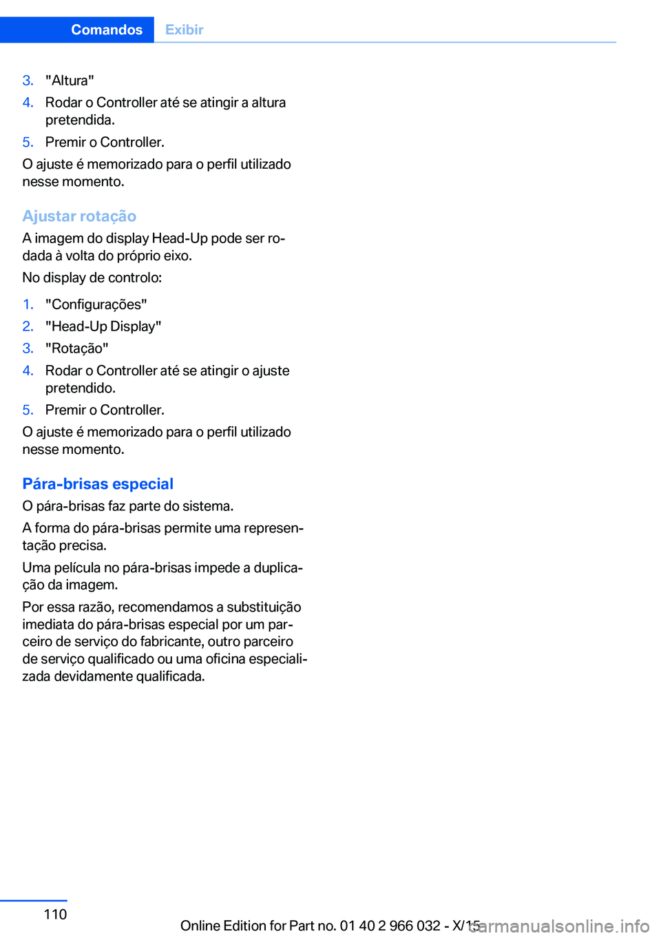 BMW X6 2016  Manual do condutor (in Portuguese) 3."Altura"4.Rodar o Controller até se atingir a altura
pretendida.5.Premir o Controller.
O ajuste é memorizado para o perfil utilizado
nesse momento.
Ajustar rotação
A imagem do display He