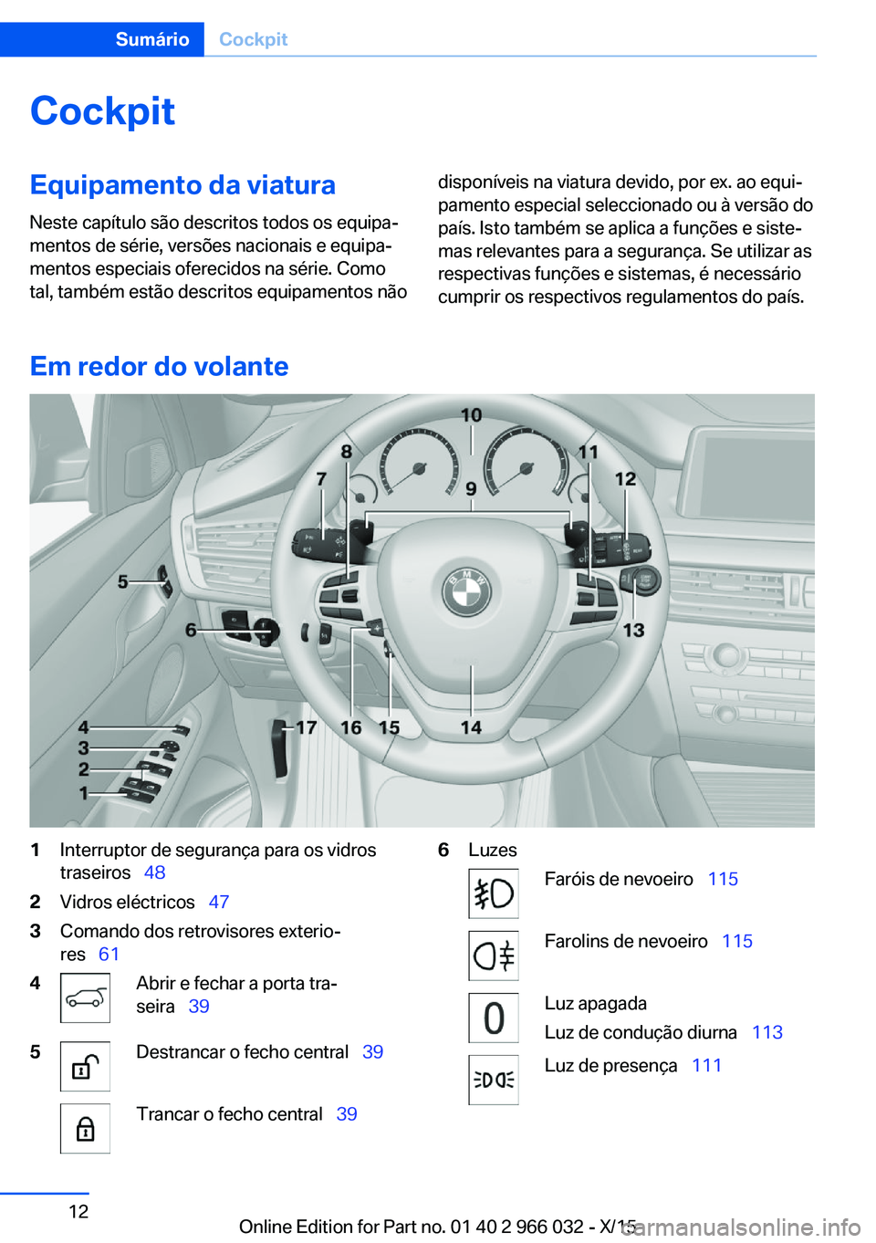 BMW X6 2016 Manual do condutor (in Portuguese) CockpitEquipamento da viatura
Neste capítulo são descritos todos os equipa‐
mentos de série, versões nacionais e equipa‐
mentos especiais oferecidos na série. Como
tal, também estão descrit BMW X6 2016 Manual do condutor (in Portuguese) CockpitEquipamento da viatura
Neste capítulo são descritos todos os equipa‐
mentos de série, versões nacionais e equipa‐
mentos especiais oferecidos na série. Como
tal, também estão descrit