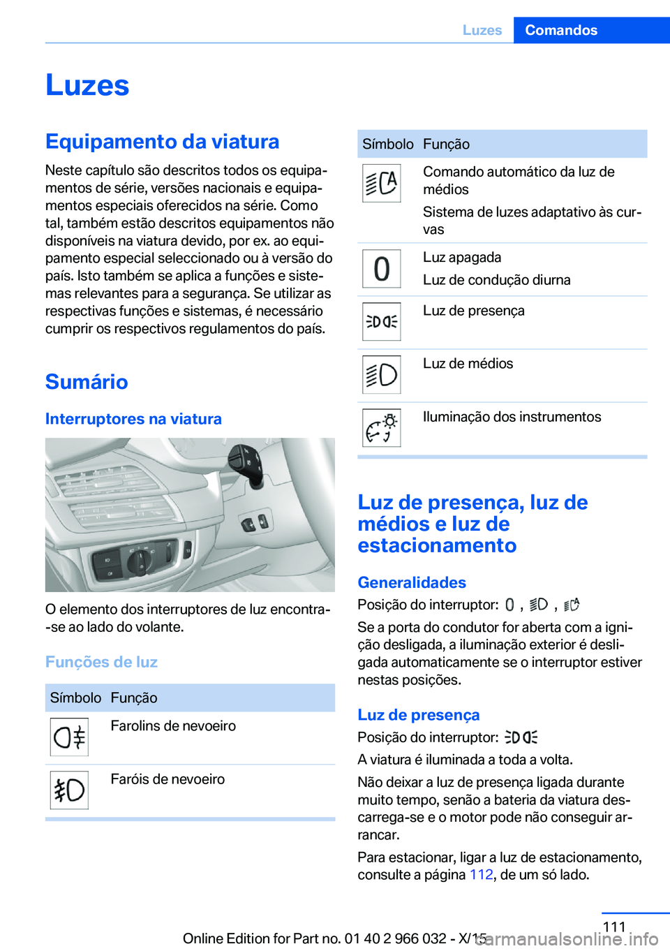 BMW X6 2016  Manual do condutor (in Portuguese) LuzesEquipamento da viatura
Neste capítulo são descritos todos os equipa‐
mentos de série, versões nacionais e equipa‐
mentos especiais oferecidos na série. Como
tal, também estão descritos