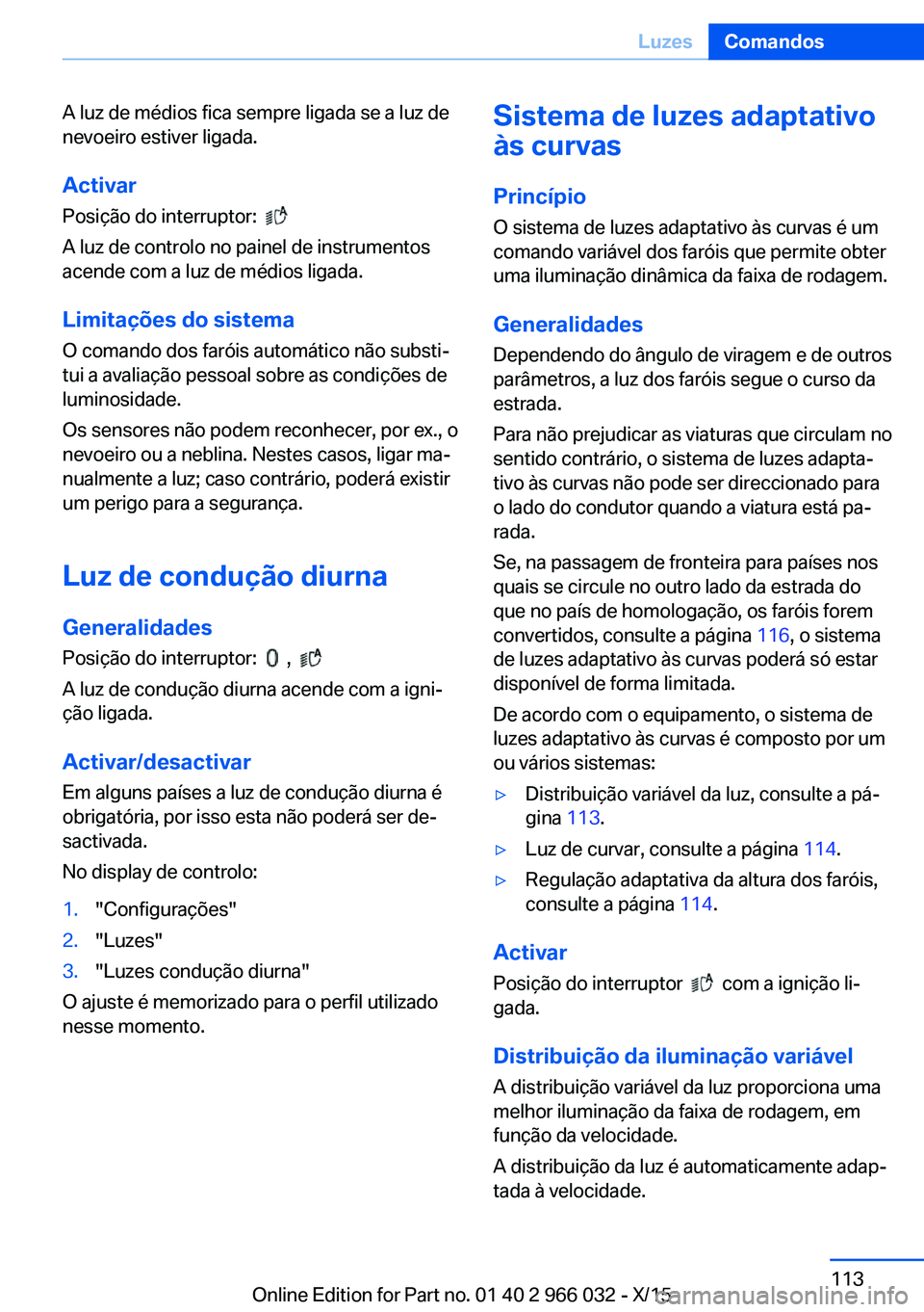 BMW X6 2016  Manual do condutor (in Portuguese) A luz de médios fica sempre ligada se a luz de
nevoeiro estiver ligada.
Activar Posição do interruptor:  
 
A luz de controlo no painel de instrumentos
acende com a luz de médios ligada.
Limitaç