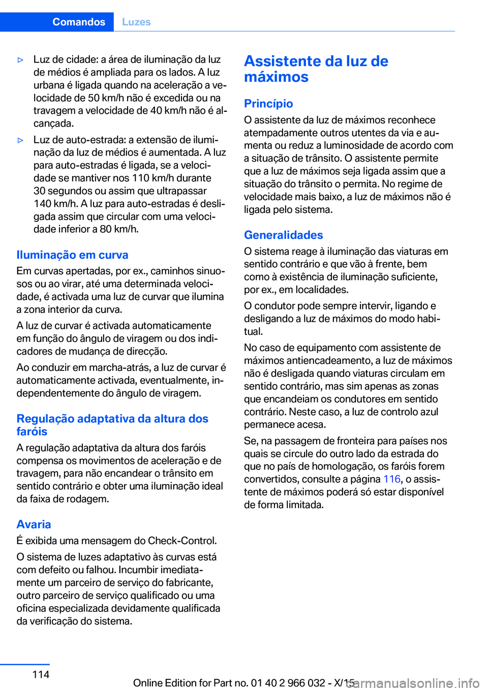 BMW X6 2016  Manual do condutor (in Portuguese) ▷Luz de cidade: a área de iluminação da luz
de médios é ampliada para os lados. A luz
urbana é ligada quando na aceleração a ve‐
locidade de 50 km/h não é excedida ou na
travagem a veloc