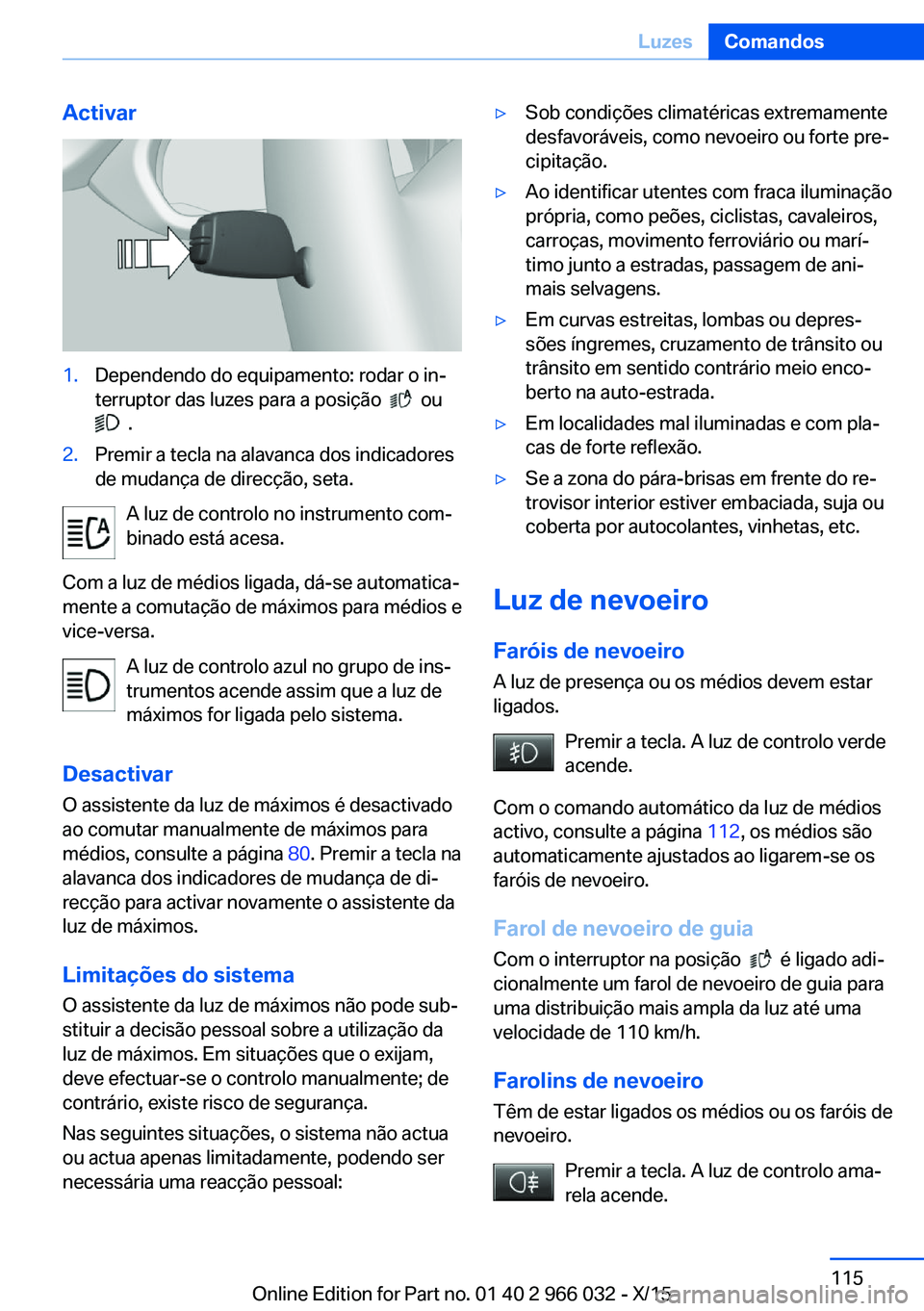 BMW X6 2016  Manual do condutor (in Portuguese) Activar1.Dependendo do equipamento: rodar o in‐
terruptor das luzes para a posição  
  ou 
  .
2.Premir a tecla na alavanca dos indicadores
de mudança de direcção, seta.
A luz de controlo no in