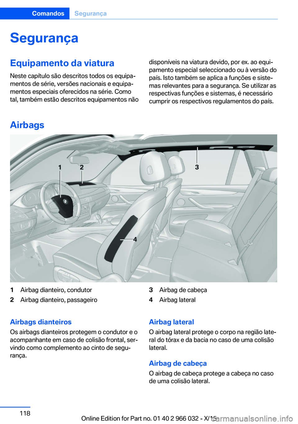 BMW X6 2016  Manual do condutor (in Portuguese) SegurançaEquipamento da viaturaNeste capítulo são descritos todos os equipa‐
mentos de série, versões nacionais e equipa‐
mentos especiais oferecidos na série. Como
tal, também estão descr