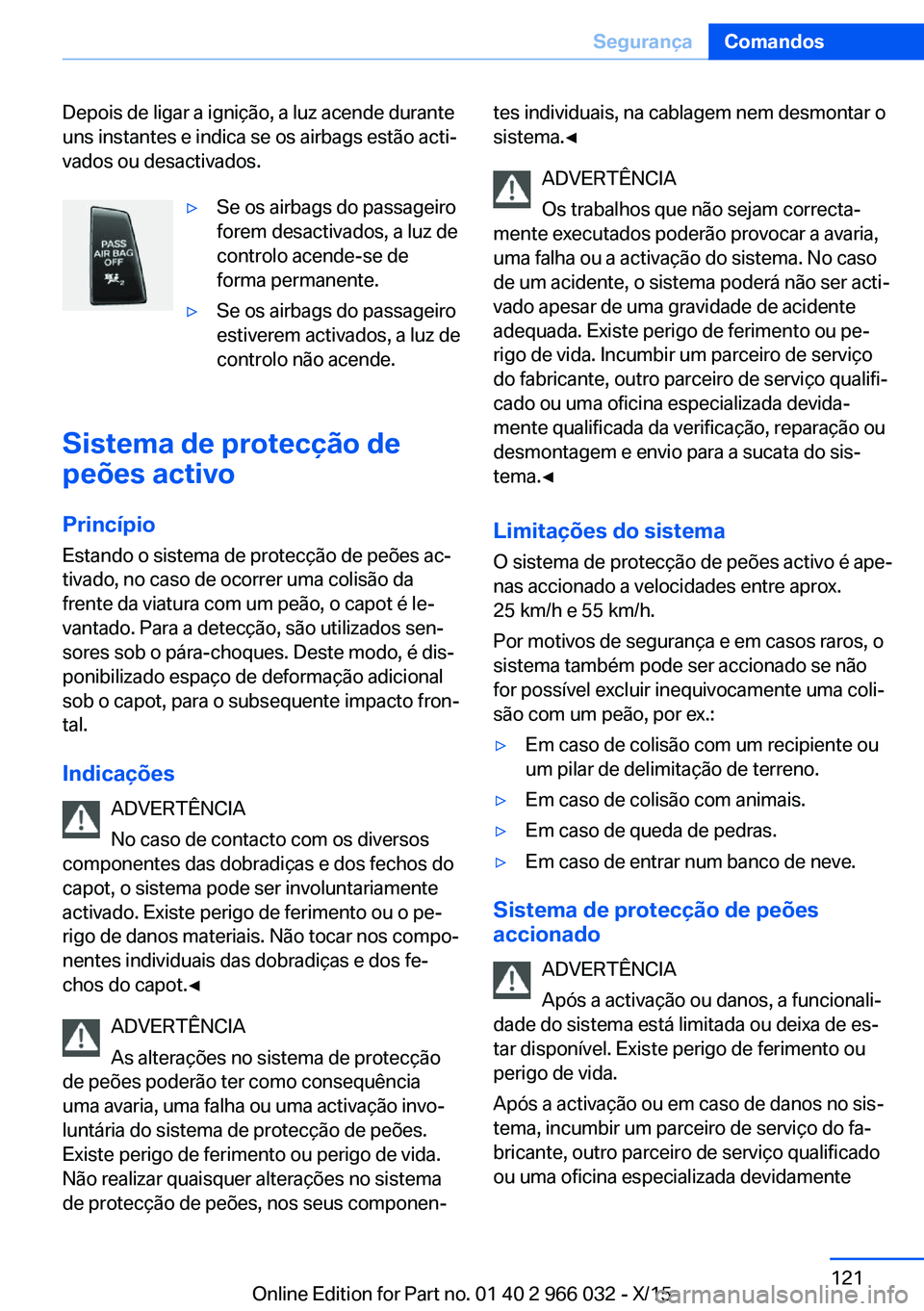 BMW X6 2016  Manual do condutor (in Portuguese) Depois de ligar a ignição, a luz acende durante
uns instantes e indica se os airbags estão acti‐
vados ou desactivados.▷Se os airbags do passageiro
forem desactivados, a luz de
controlo acende-