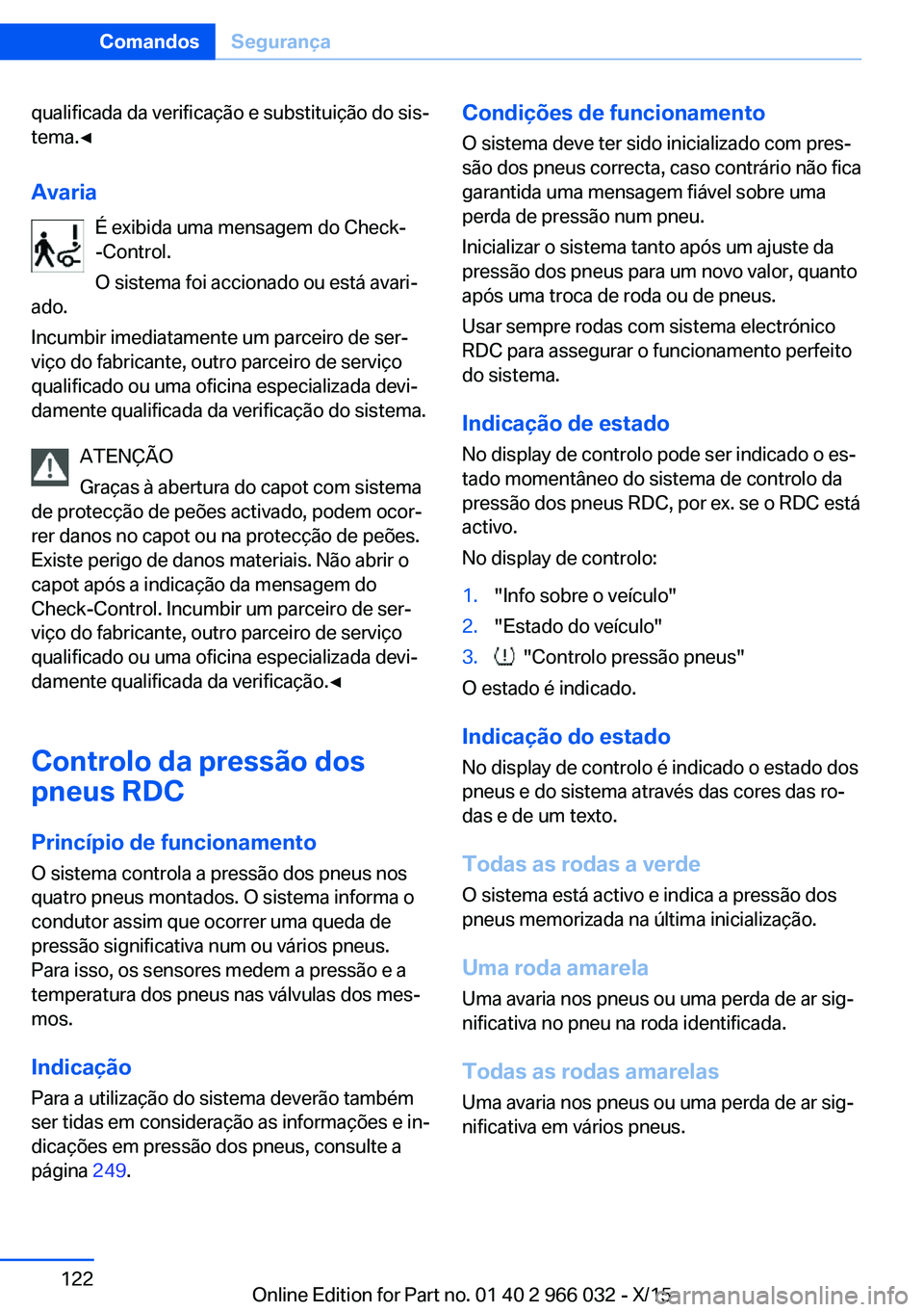 BMW X6 2016  Manual do condutor (in Portuguese) qualificada da verificação e substituição do sis‐
tema.◀
Avaria É exibida uma mensagem do Check-
-Control.
O sistema foi accionado ou está avari‐
ado.
Incumbir imediatamente um parceiro de