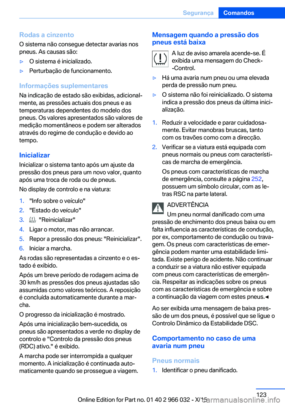 BMW X6 2016  Manual do condutor (in Portuguese) Rodas a cinzentoO sistema não consegue detectar avarias nos
pneus. As causas são:▷O sistema é inicializado.▷Perturbação de funcionamento.
Informações suplementares
Na indicação de estado 