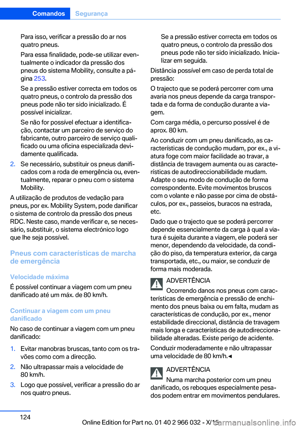 BMW X6 2016  Manual do condutor (in Portuguese) Para isso, verificar a pressão do ar nos
quatro pneus.
Para essa finalidade, pode-se utilizar even‐
tualmente o indicador da pressão dos
pneus do sistema Mobility, consulte a pá‐
gina  253.
Se 