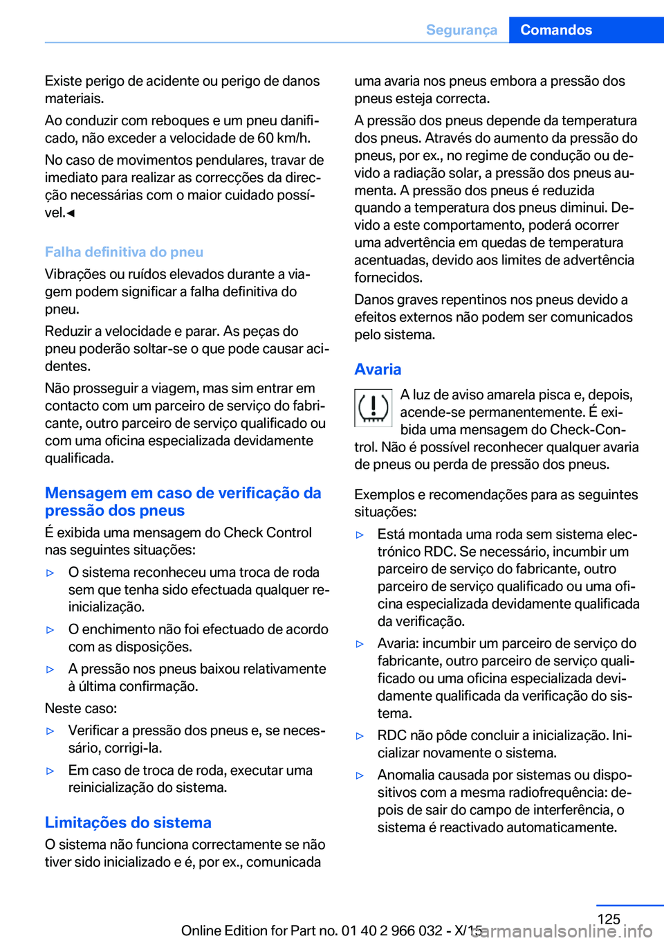 BMW X6 2016  Manual do condutor (in Portuguese) Existe perigo de acidente ou perigo de danos
materiais.
Ao conduzir com reboques e um pneu danifi‐
cado, não exceder a velocidade de 60 km/h.
No caso de movimentos pendulares, travar de
imediato pa