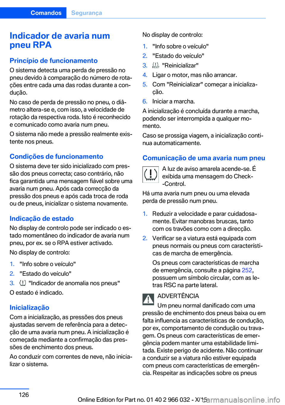 BMW X6 2016  Manual do condutor (in Portuguese) Indicador de avaria num
pneu RPA
Princípio de funcionamento O sistema detecta uma perda de pressão no
pneu devido à comparação do número de rota‐
ções entre cada uma das rodas durante a con