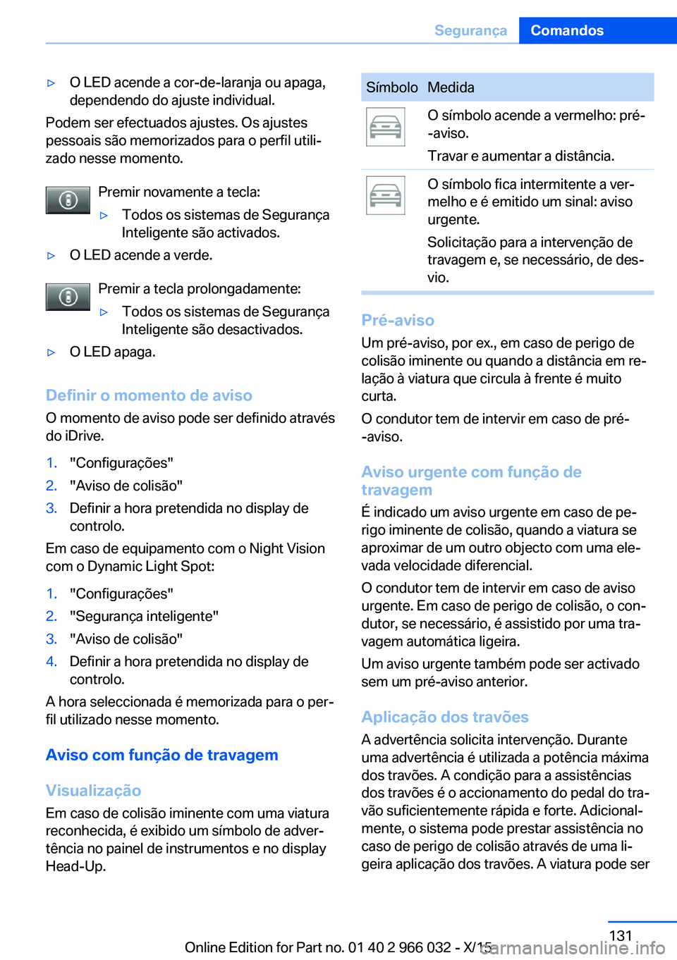 BMW X6 2016  Manual do condutor (in Portuguese) ▷O LED acende a cor-de-laranja ou apaga,
dependendo do ajuste individual.
Podem ser efectuados ajustes. Os ajustes
pessoais são memorizados para o perfil utili‐
zado nesse momento.
Premir novamen