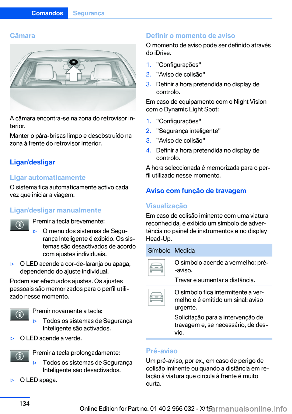 BMW X6 2016  Manual do condutor (in Portuguese) Câmara
A câmara encontra-se na zona do retrovisor in‐
terior.
Manter o pára-brisas limpo e desobstruído na
zona à frente do retrovisor interior.
Ligar/desligar
Ligar automaticamente
O sistema f