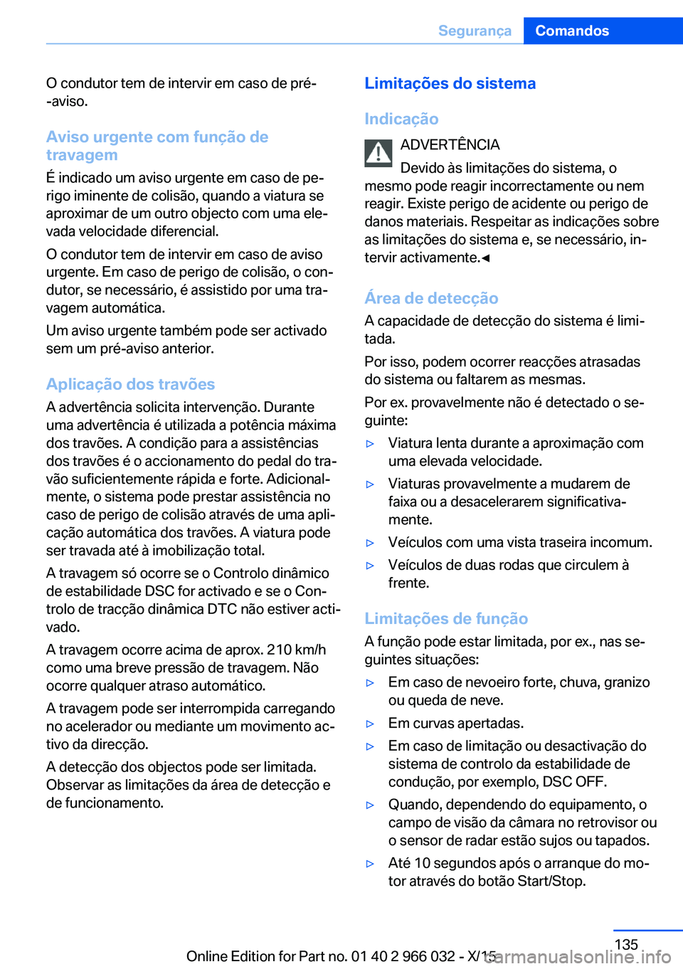 BMW X6 2016  Manual do condutor (in Portuguese) O condutor tem de intervir em caso de pré-
-aviso.
Aviso urgente com função de travagem
É indicado um aviso urgente em caso de pe‐
rigo iminente de colisão, quando a viatura se
aproximar de um 