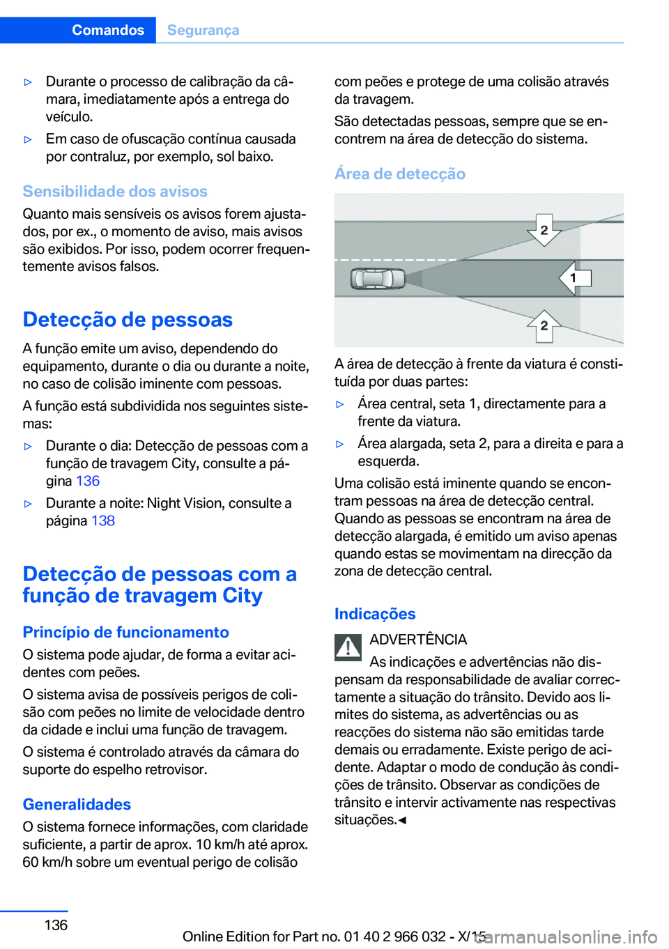 BMW X6 2016  Manual do condutor (in Portuguese) ▷Durante o processo de calibração da câ‐
mara, imediatamente após a entrega do
veículo.▷Em caso de ofuscação contínua causada
por contraluz, por exemplo, sol baixo.
Sensibilidade dos avi