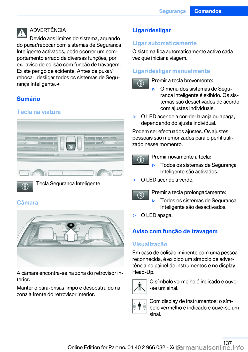 BMW X6 2016  Manual do condutor (in Portuguese) ADVERTÊNCIA
Devido aos limites do sistema, aquando
do puxar/rebocar com sistemas de Segurança
Inteligente activados, pode ocorrer um com‐
portamento errado de diversas funções, por
ex., aviso de