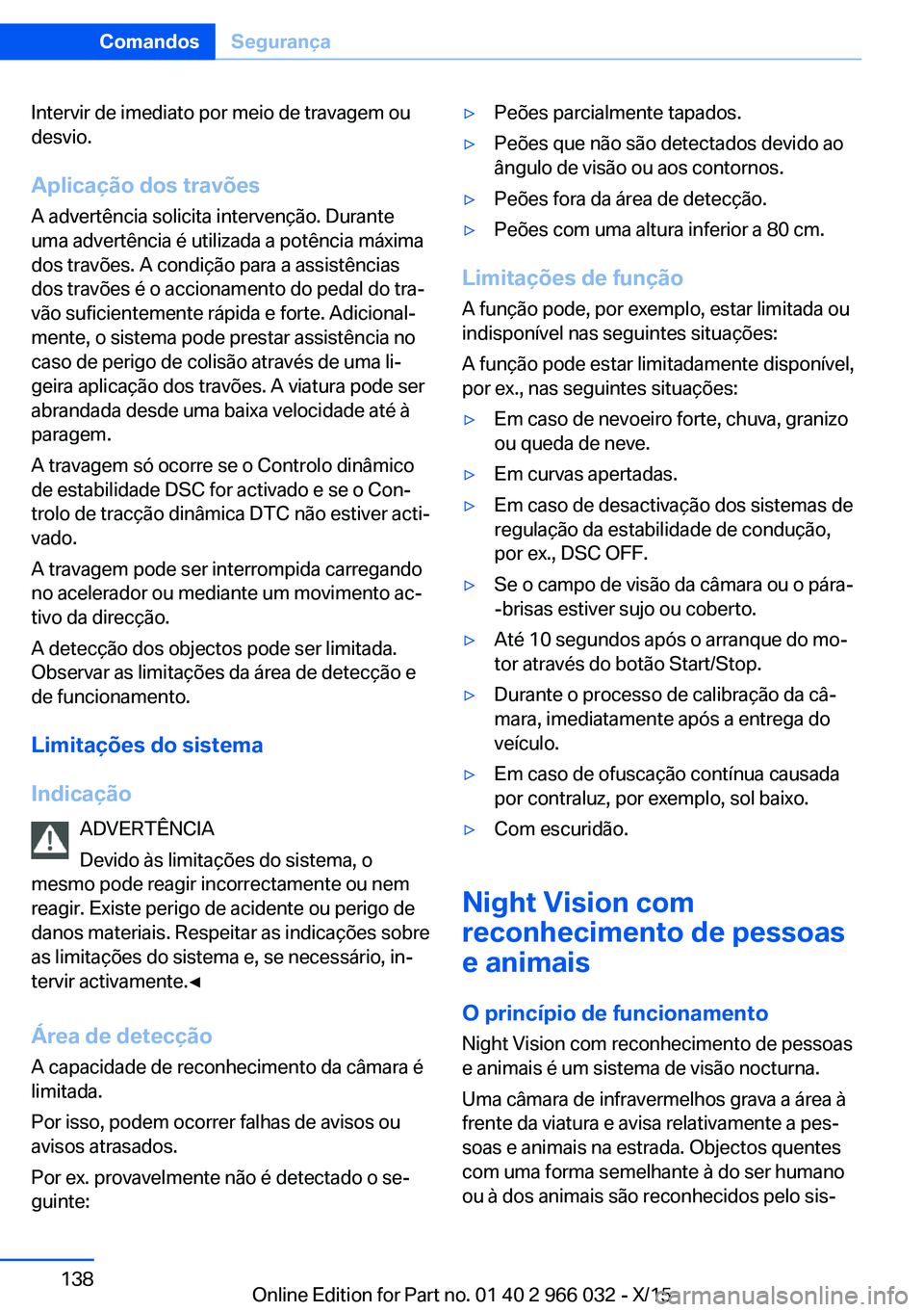 BMW X6 2016  Manual do condutor (in Portuguese) Intervir de imediato por meio de travagem ou
desvio.
Aplicação dos travões
A advertência solicita intervenção. Durante
uma advertência é utilizada a potência máxima
dos travões. A condiçã