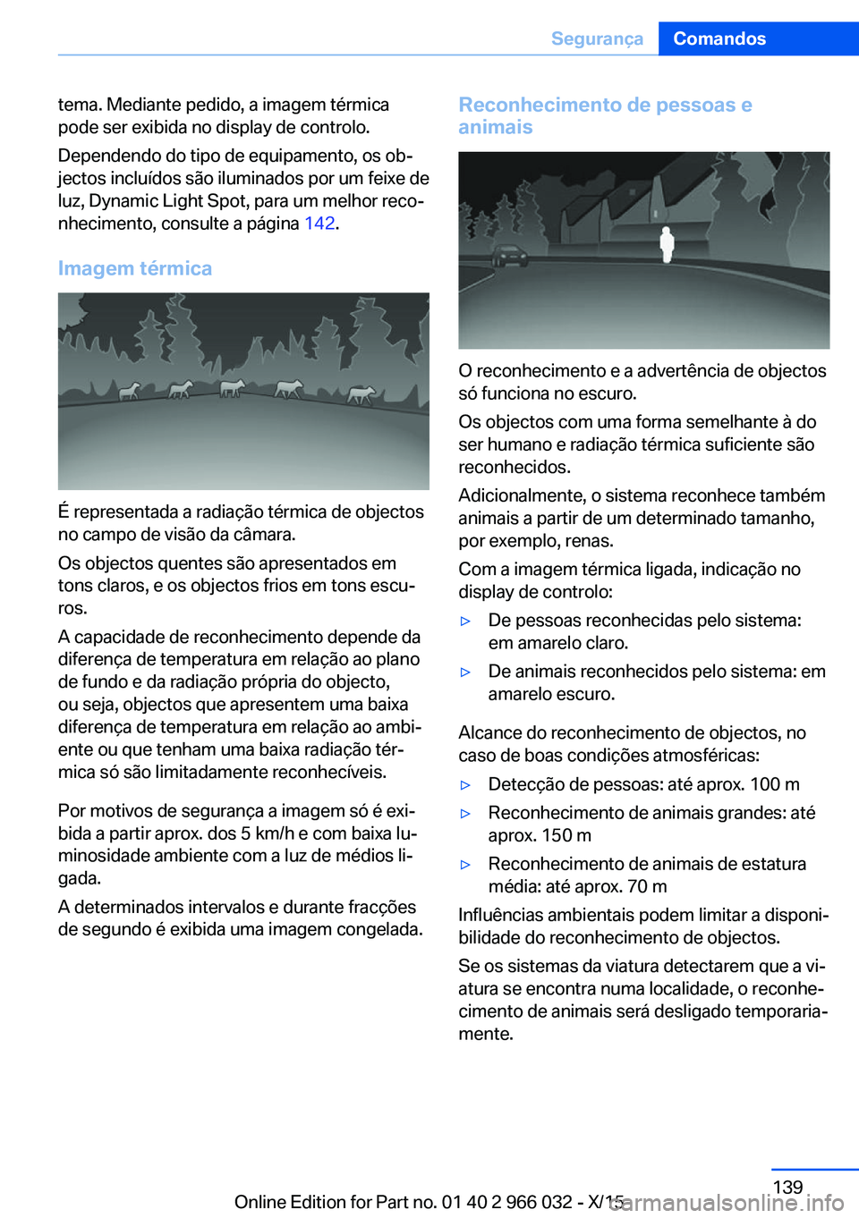BMW X6 2016  Manual do condutor (in Portuguese) tema. Mediante pedido, a imagem térmica
pode ser exibida no display de controlo.
Dependendo do tipo de equipamento, os ob‐
jectos incluídos são iluminados por um feixe de
luz, Dynamic Light Spot,