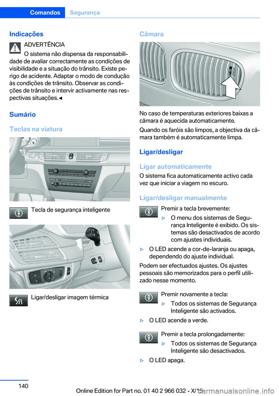 BMW X6 2016  Manual do condutor (in Portuguese) IndicaçõesADVERTÊNCIA
O sistema não dispensa da responsabili‐
dade de avaliar correctamente as condições de
visibilidade e a situação do trânsito. Existe pe‐
rigo de acidente. Adaptar o m