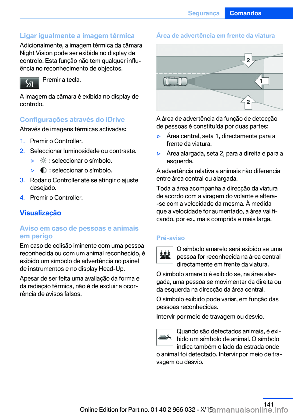 BMW X6 2016 Manual do condutor (in Portuguese) Ligar igualmente a imagem térmica
Adicionalmente, a imagem térmica da câmara
Night Vision pode ser exibida no display de
controlo. Esta função não tem qualquer influ‐
ência no reconhecimento BMW X6 2016 Manual do condutor (in Portuguese) Ligar igualmente a imagem térmica
Adicionalmente, a imagem térmica da câmara
Night Vision pode ser exibida no display de
controlo. Esta função não tem qualquer influ‐
ência no reconhecimento