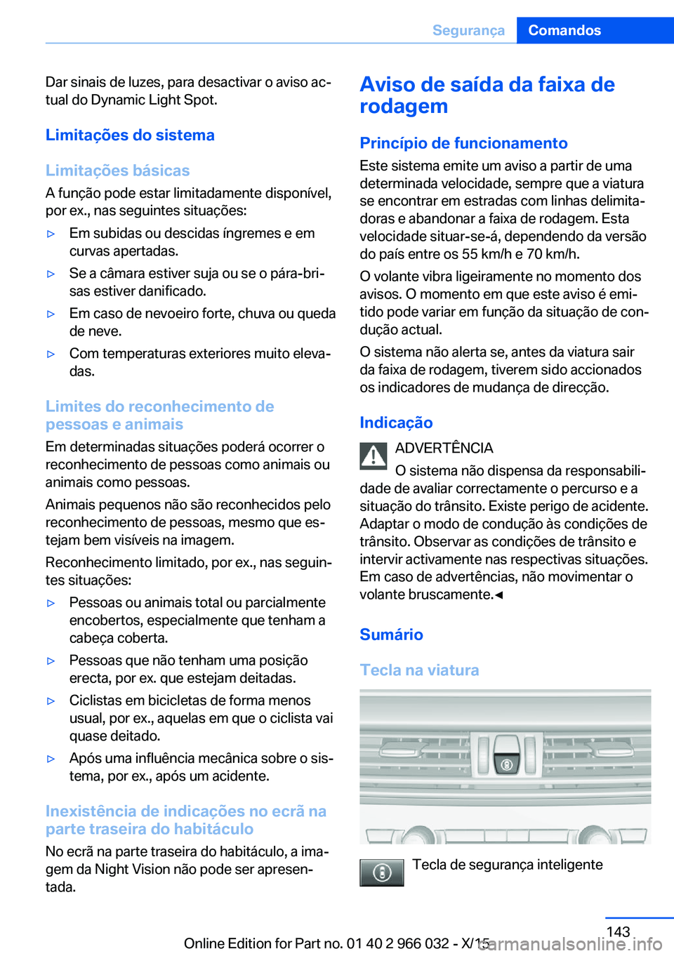 BMW X6 2016 Manual do condutor (in Portuguese) Dar sinais de luzes, para desactivar o aviso ac‐
tual do Dynamic Light Spot.
Limitações do sistema
Limitações básicas
A função pode estar limitadamente disponível,
por ex., nas seguintes sit BMW X6 2016 Manual do condutor (in Portuguese) Dar sinais de luzes, para desactivar o aviso ac‐
tual do Dynamic Light Spot.
Limitações do sistema
Limitações básicas
A função pode estar limitadamente disponível,
por ex., nas seguintes sit